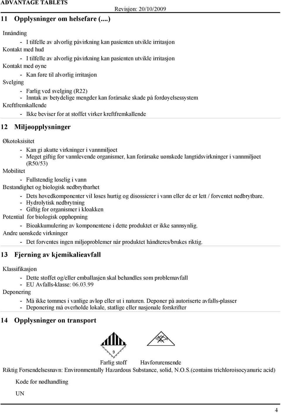 alvorlig irritasjon Svelging - Farlig ved svelging (R22) - Inntak av betydelige mengder kan forårsake skade på fordøyelsessystem Kreftfremkallende - Ikke beviser for at stoffet virker