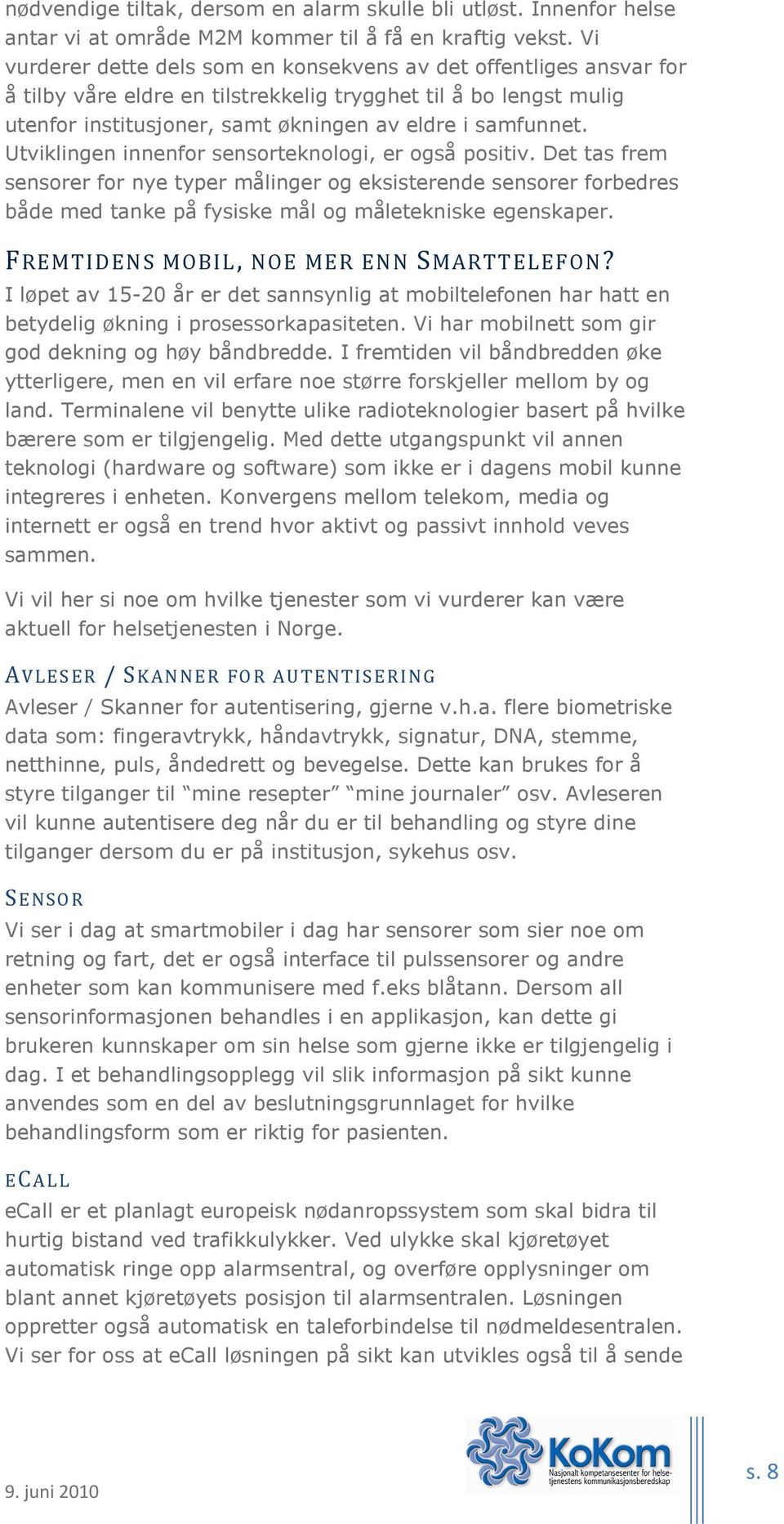 Utviklingen innenfor sensorteknologi, er også positiv. Det tas frem sensorer for nye typer målinger og eksisterende sensorer forbedres både med tanke på fysiske mål og måletekniske egenskaper.