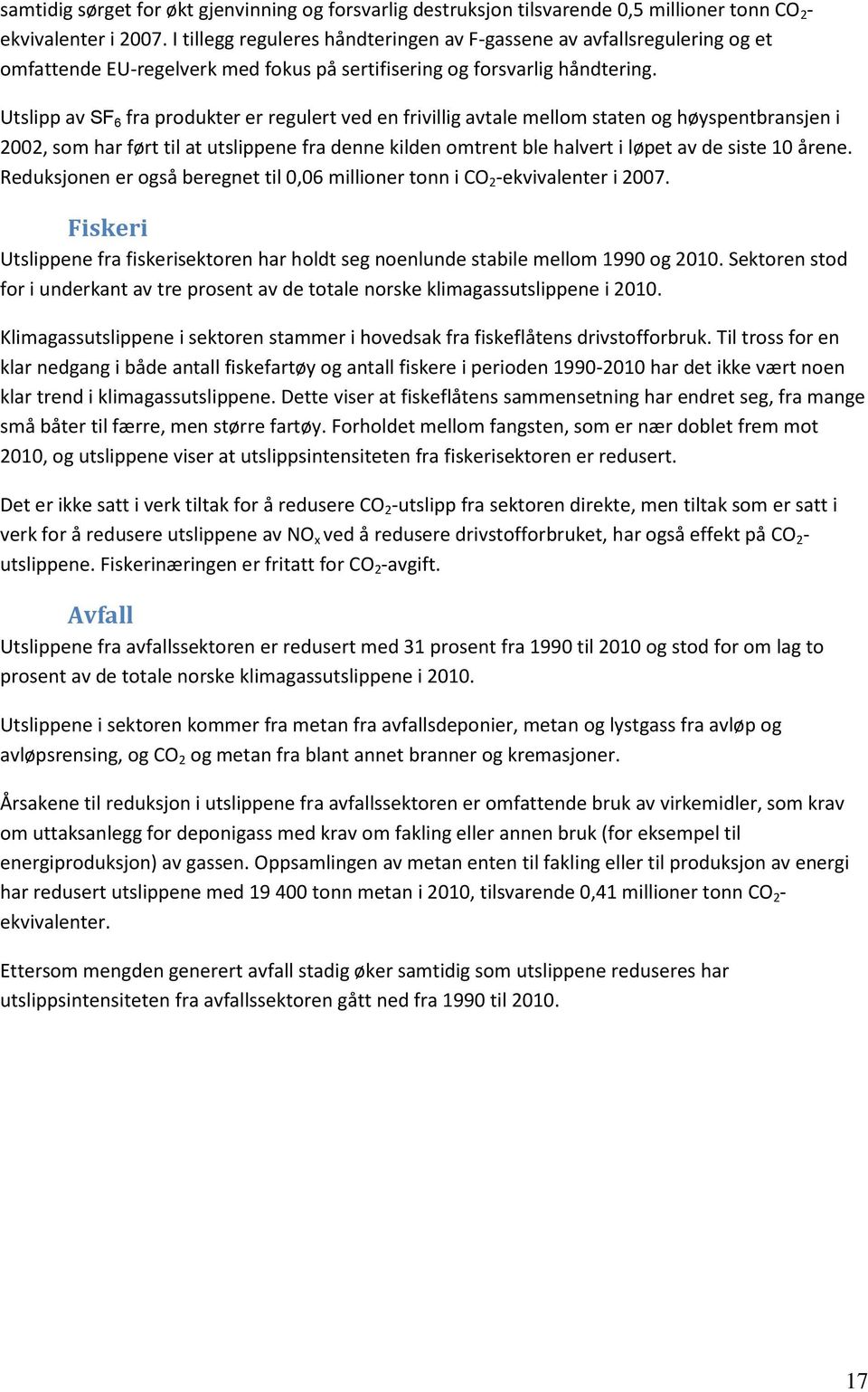 Utslipp av SF 6 fra produkter er regulert ved en frivillig avtale mellom staten og høyspentbransjen i 2002, som har ført til at utslippene fra denne kilden omtrent ble halvert i løpet av de siste 10