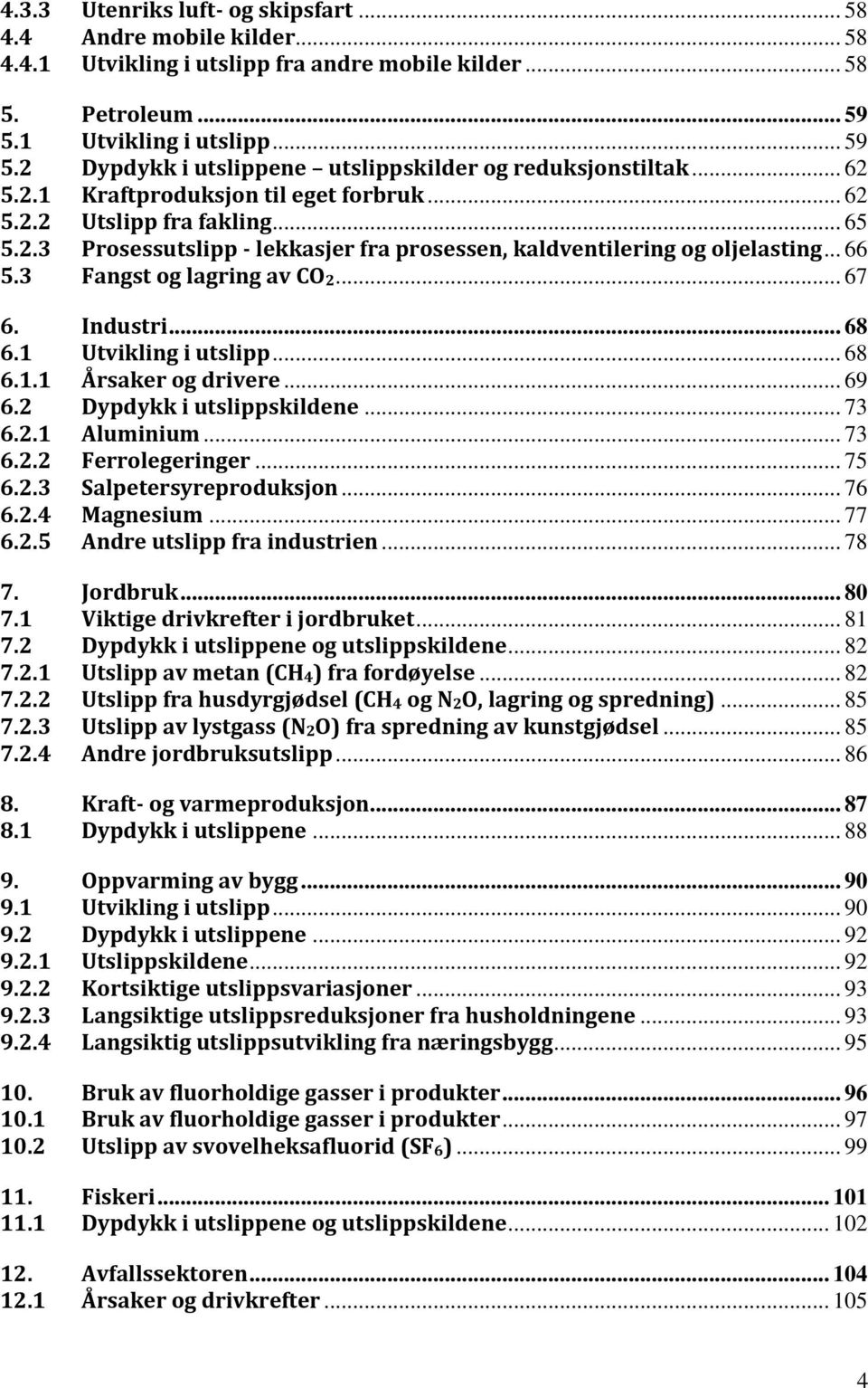 .. 66 5.3 Fangst og lagring av CO2... 67 6. Industri... 68 6.1 Utvikling i utslipp... 68 6.1.1 Årsaker og drivere... 69 6.2 Dypdykk i utslippskildene... 73 6.2.1 Aluminium... 73 6.2.2 Ferrolegeringer.