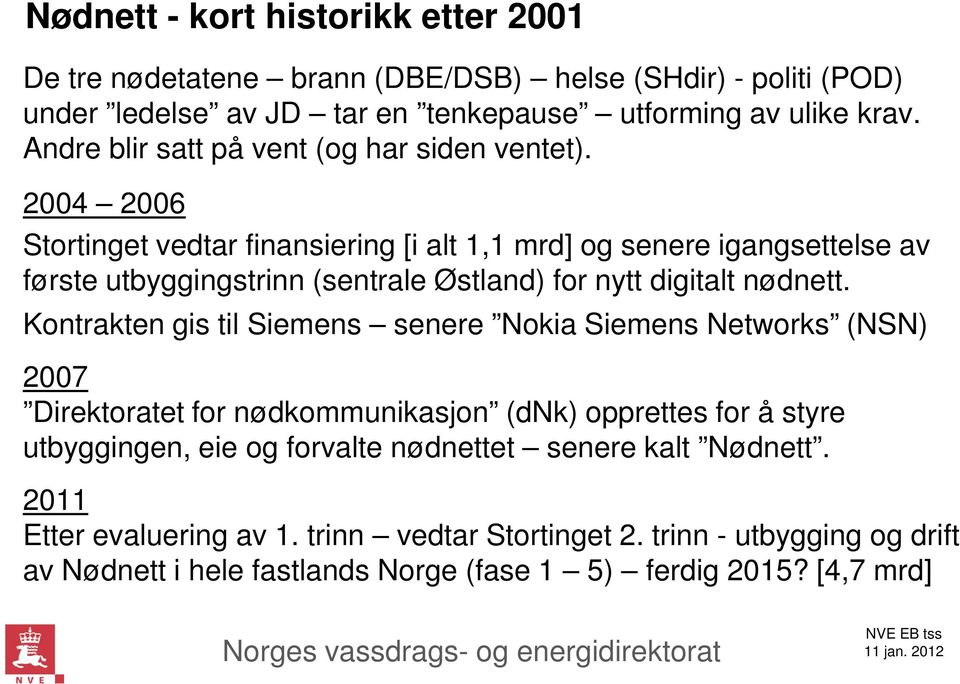 2004 2006 Stortinget vedtar finansiering [i alt 1,1 mrd] og senere igangsettelse av første utbyggingstrinn (sentrale Østland) for nytt digitalt nødnett.