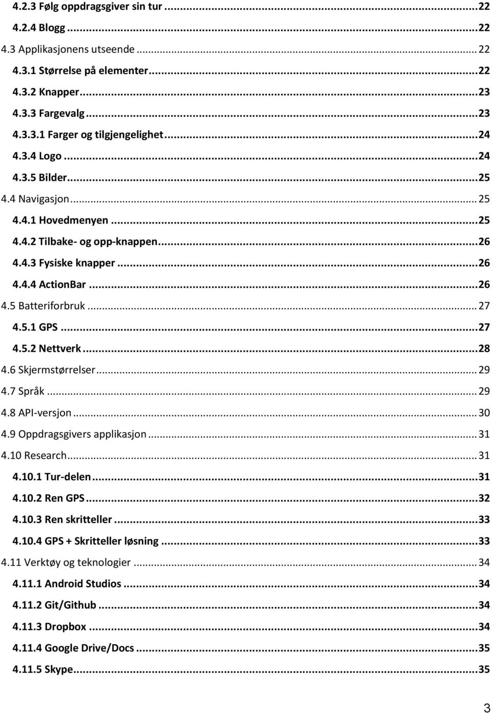 5.1 GPS... 27 4.5.2 Nettverk... 28 4.6 Skjermstørrelser... 29 4.7 Språk... 29 4.8 API-versjon... 30 4.9 Oppdragsgivers applikasjon... 31 4.10 Research... 31 4.10.1 Tur-delen... 31 4.10.2 Ren GPS.