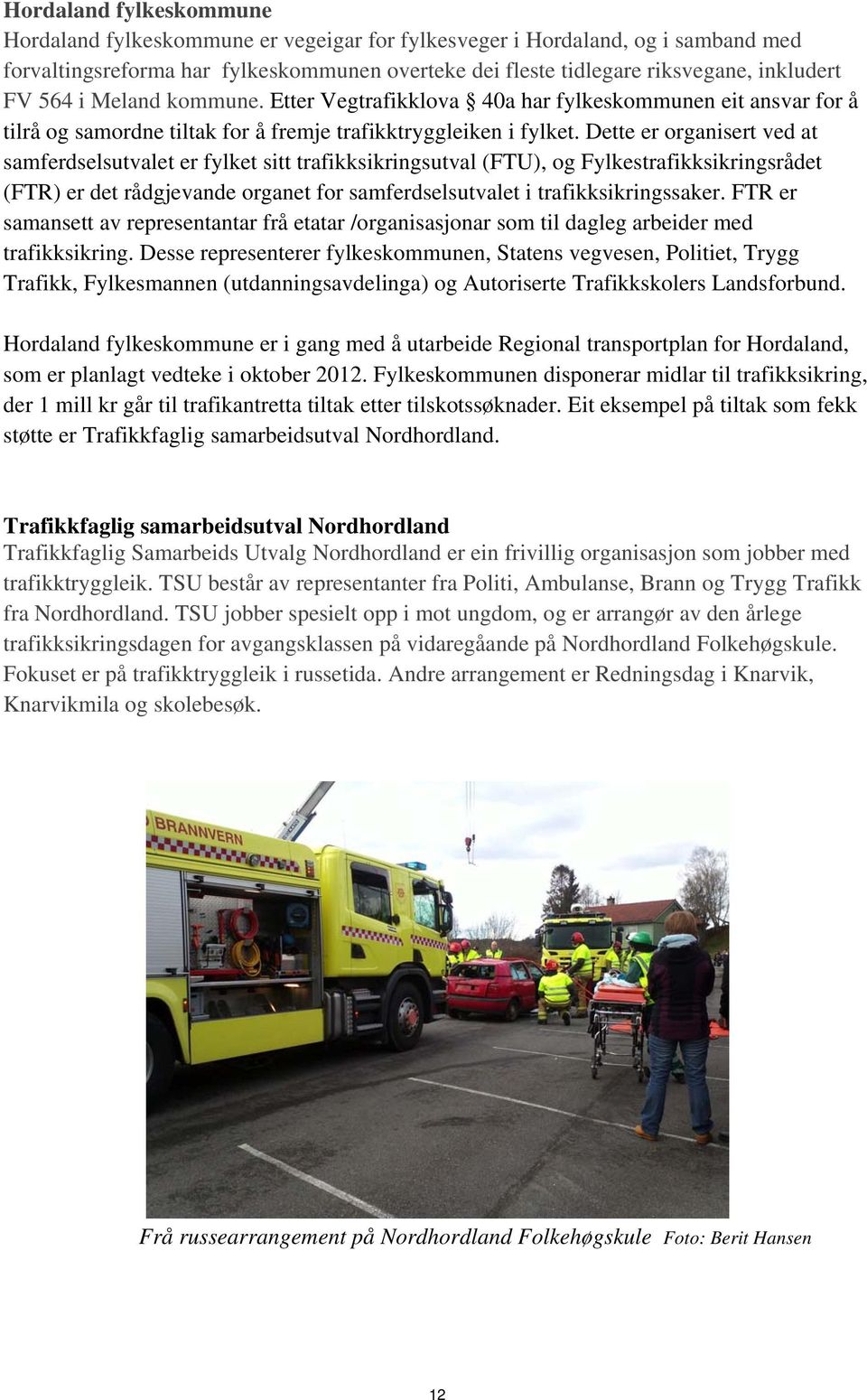 Dette er organisert ved at samferdselsutvalet er fylket sitt trafikksikringsutval (FTU), og Fylkestrafikksikringsrådet (FTR) er det rådgjevande organet for samferdselsutvalet i trafikksikringssaker.