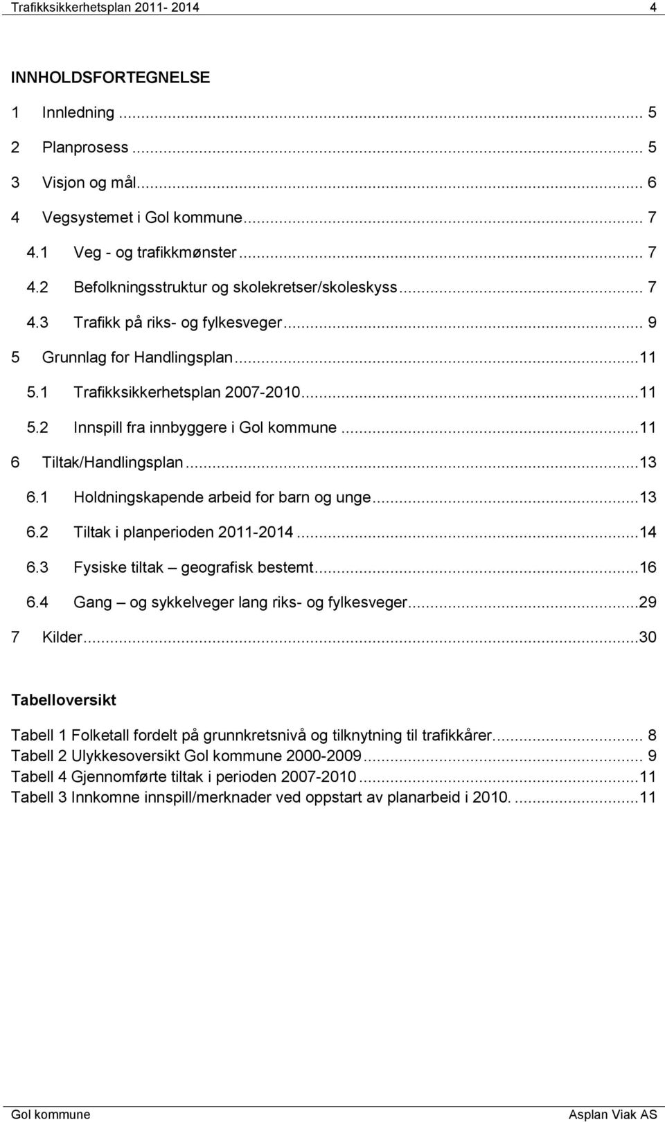 1 Holdningskapende arbeid for barn og unge...13 6.2 Tiltak i planperioden 2011-2014...14 6.3 Fysiske tiltak geografisk bestemt...16 6.4 Gang og sykkelveger lang riks- og fylkesveger...29 7 Kilder.