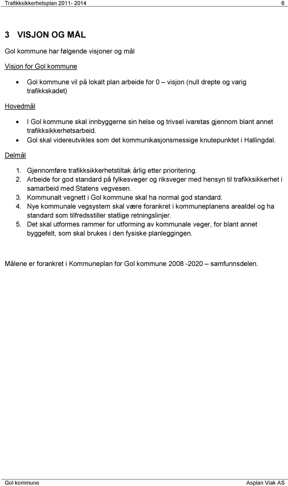 Gjennomføre trafikksikkerhetstiltak årlig etter prioritering. 2. Arbeide for god standard på fylkesveger og riksveger med hensyn til trafikksikkerhet i samarbeid med Statens vegvesen. 3.