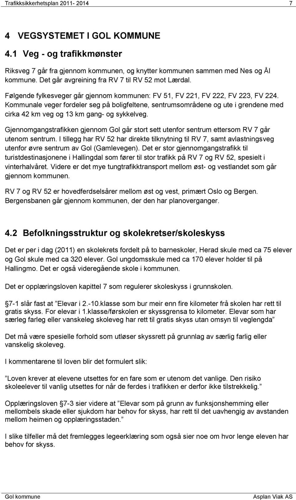 Kommunale veger fordeler seg på boligfeltene, sentrumsområdene og ute i grendene med cirka 42 km veg og 13 km gang- og sykkelveg.