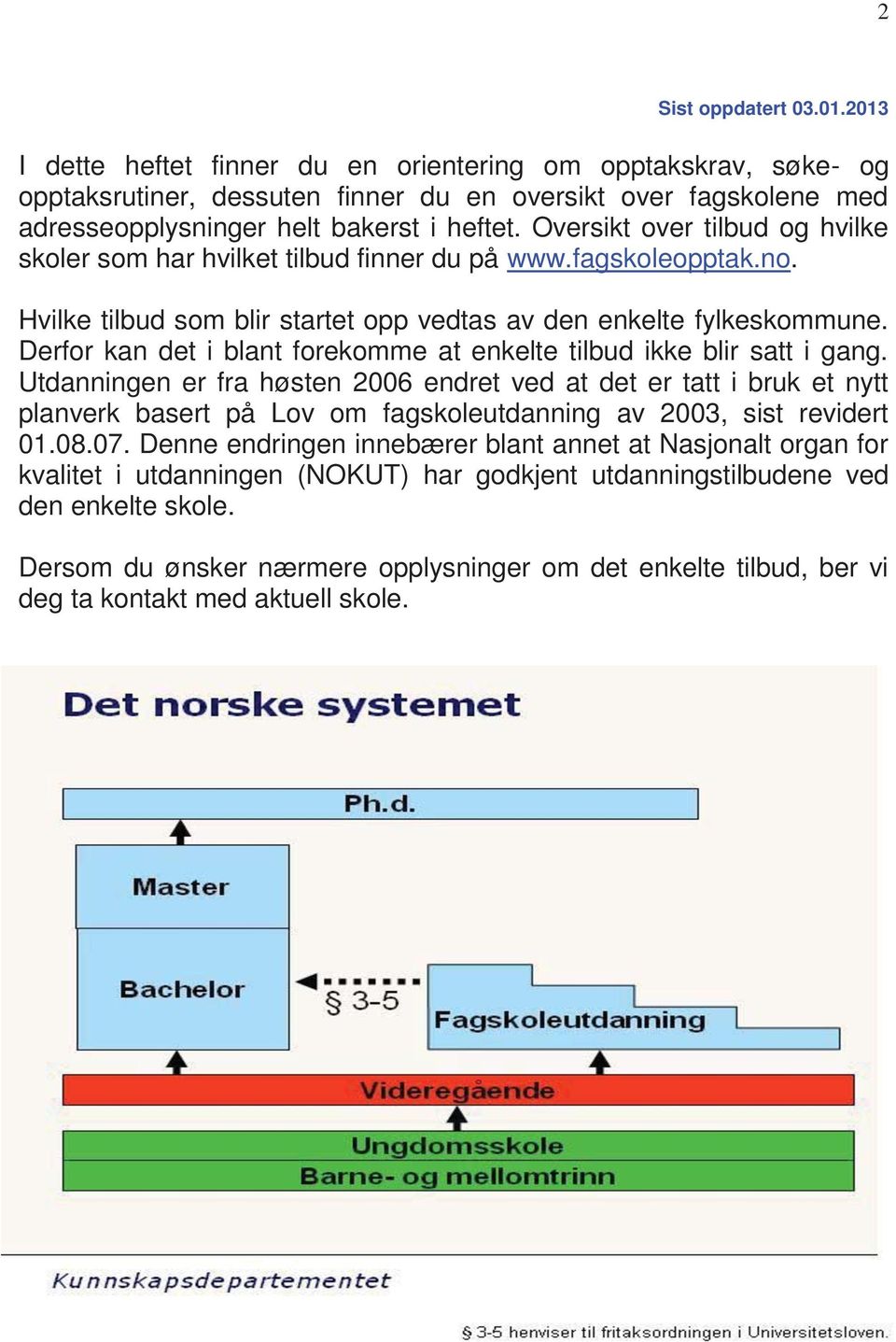 Oversikt over tilbud og hvilke skoler som har hvilket tilbud finner du på www.fagskoleopptak.no. Hvilke tilbud som blir startet opp vedtas av den enkelte fylkeskommune.