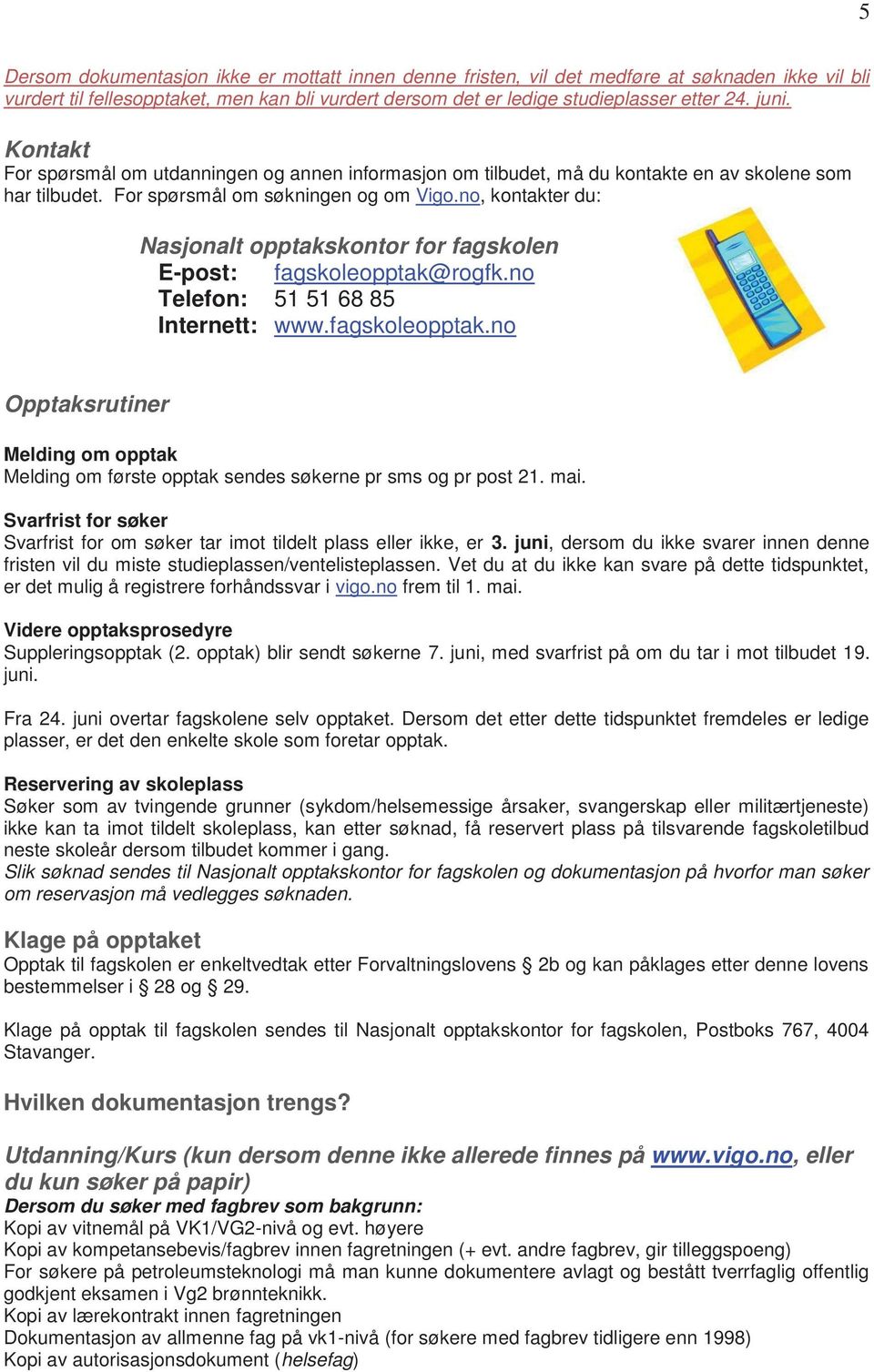 no, kontakter du: Nasjonalt opptakskontor for fagskolen E-post: fagskoleopptak@rogfk.no Telefon: 51 51 68 85 Internett: www.fagskoleopptak.no Opptaksrutiner Melding om opptak Melding om første opptak sendes søkerne pr sms og pr post 21.