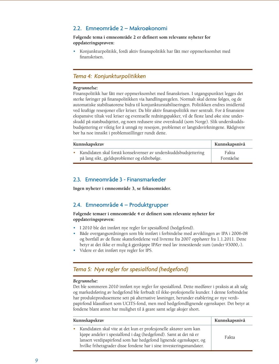 Normalt skal denne følges, og de automatiske stabilisatorene bidra til konjunkturstabiliseringen. Politikken endres imidlertid ved kraftige resesjoner eller kriser.