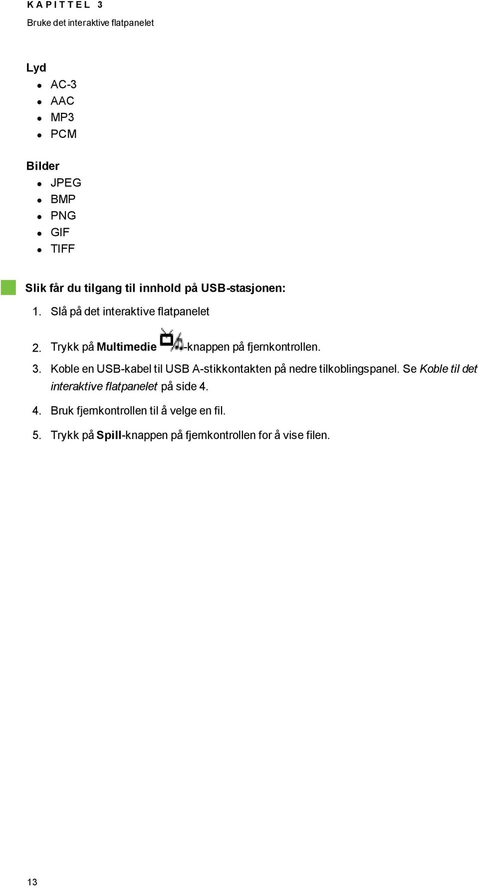 Trykk på Multimedie -knappen på fjernkontrollen. 3.