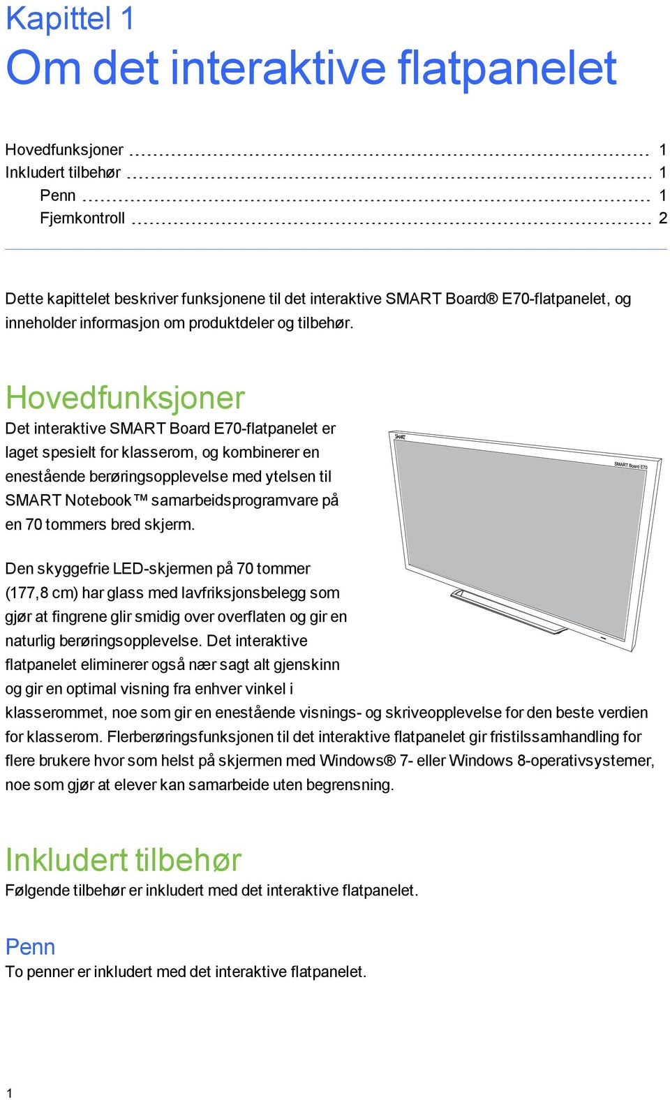 Hovedfunksjoner Det interaktive SMART Board E70-flatpanelet er laget spesielt for klasserom, og kombinerer en enestående berøringsopplevelse med ytelsen til SMART Notebook samarbeidsprogramvare på en