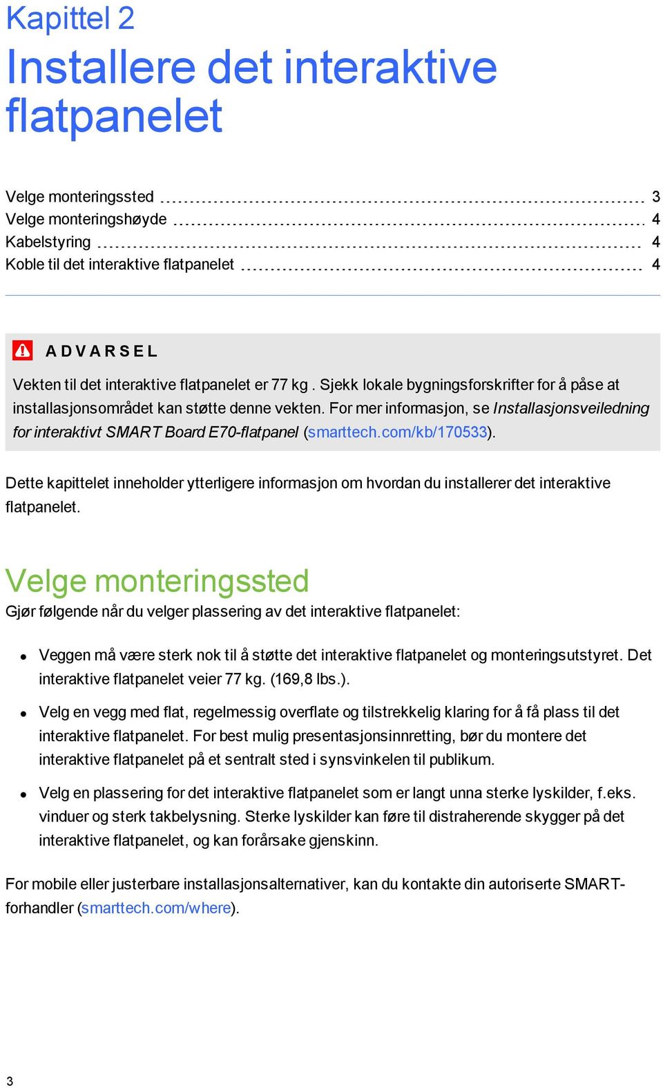 For mer informasjon, se Installasjonsveiledning for interaktivt SMART Board E70-flatpanel (smarttech.com/kb/170533).