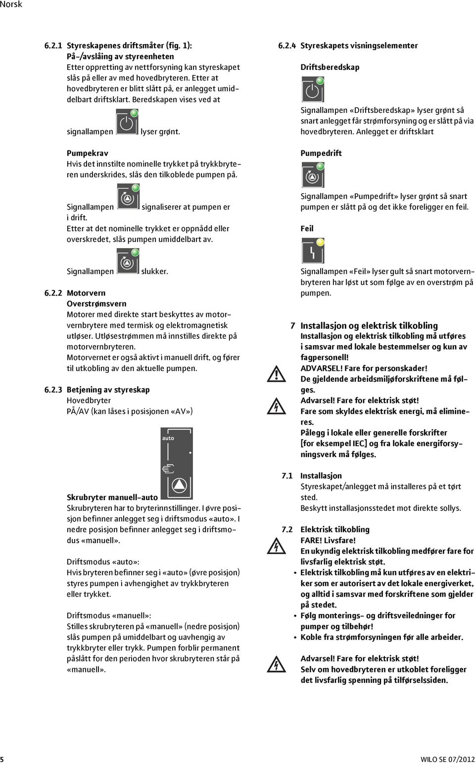 Pumpekrav Hvis det innstilte nominelle trykket på trykkbryteren underskrides, slås den tilkoblede pumpen på. Signallampen signaliserer at pumpen er idrift.