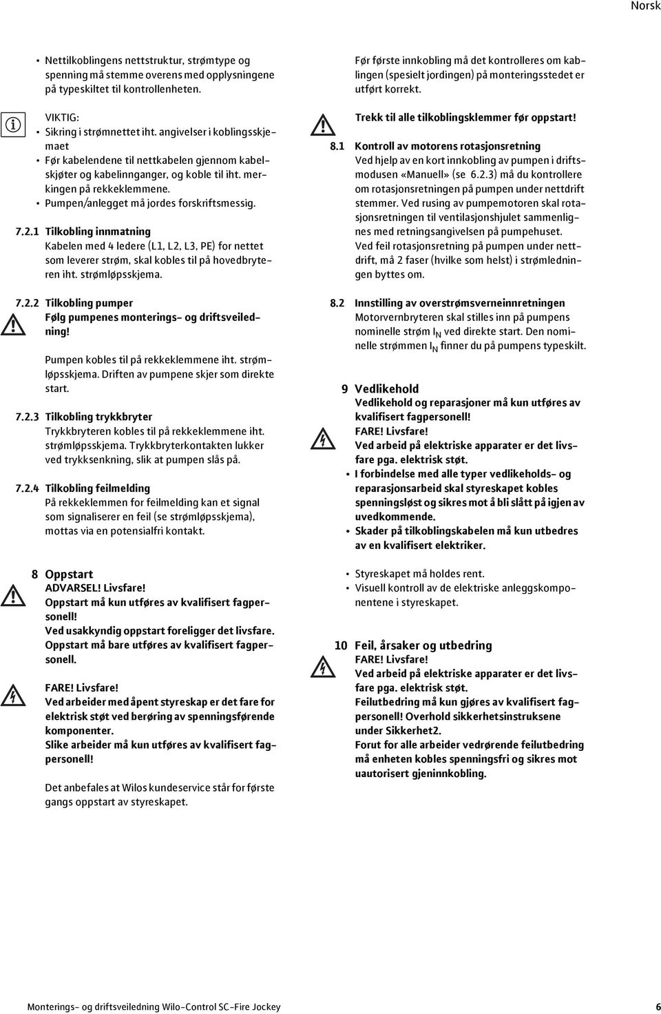 1 Tilkobling innmatning Kabelen med 4 ledere (L1, L2, L3, PE) for nettet som leverer strøm, skal kobles til på hovedbryteren iht. strømløpsskjema. 7.2.2 Tilkobling pumper Følg pumpenes monterings- og driftsveiledning!