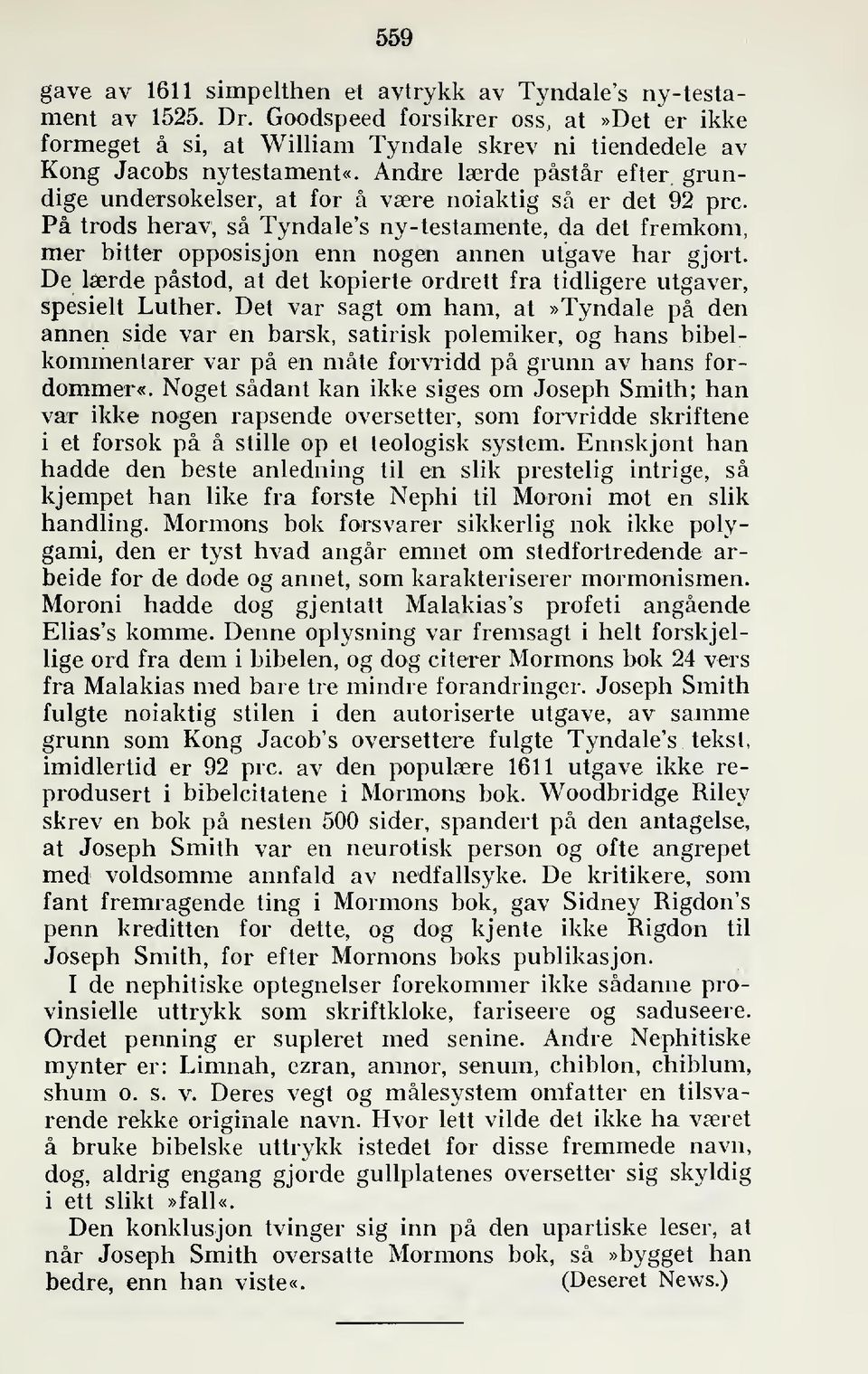 På trods herav, så Tyndale's ny-testamente, da det fremkom, mer bitter opposisjon enn nogen annen utgave har gjort. De lærde påstod, at det kopierte ordrett fra tidligere utgaver, spesielt Luther.