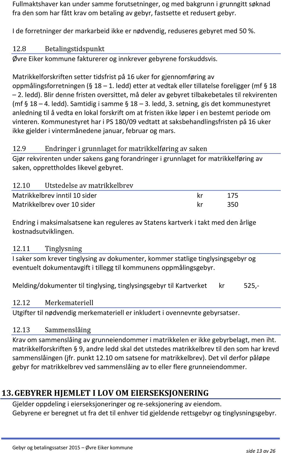 Matrikkelforskriften setter tidsfrist på 16 uker for gjennomføring av oppmålingsforretningen ( 18 1. ledd) etter at vedtak eller tillatelse foreligger (mf 18 2. ledd). Blir denne fristen oversittet, må deler av gebyret tilbakebetales til rekvirenten (mf 18 4.