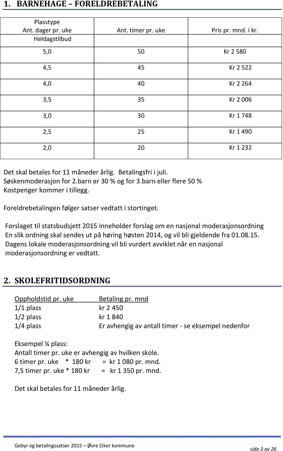 Søskenmoderasjon for 2.barn er 30 % og for 3.barn eller flere 50 % Kostpenger kommer i tillegg. Foreldrebetalingen følger satser vedtatt i stortinget.