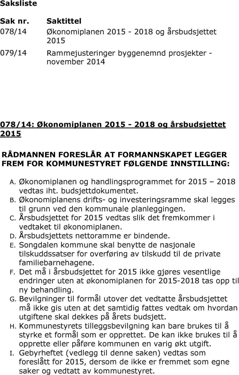 AT FORMANNSKAPET LEGGER FREM FOR KOMMUNESTYRET FØLGENDE INNSTILLING: A. Økonomiplanen og handlingsprogrammet for 2015 2018 vedtas iht. budsjettdokumentet. B.