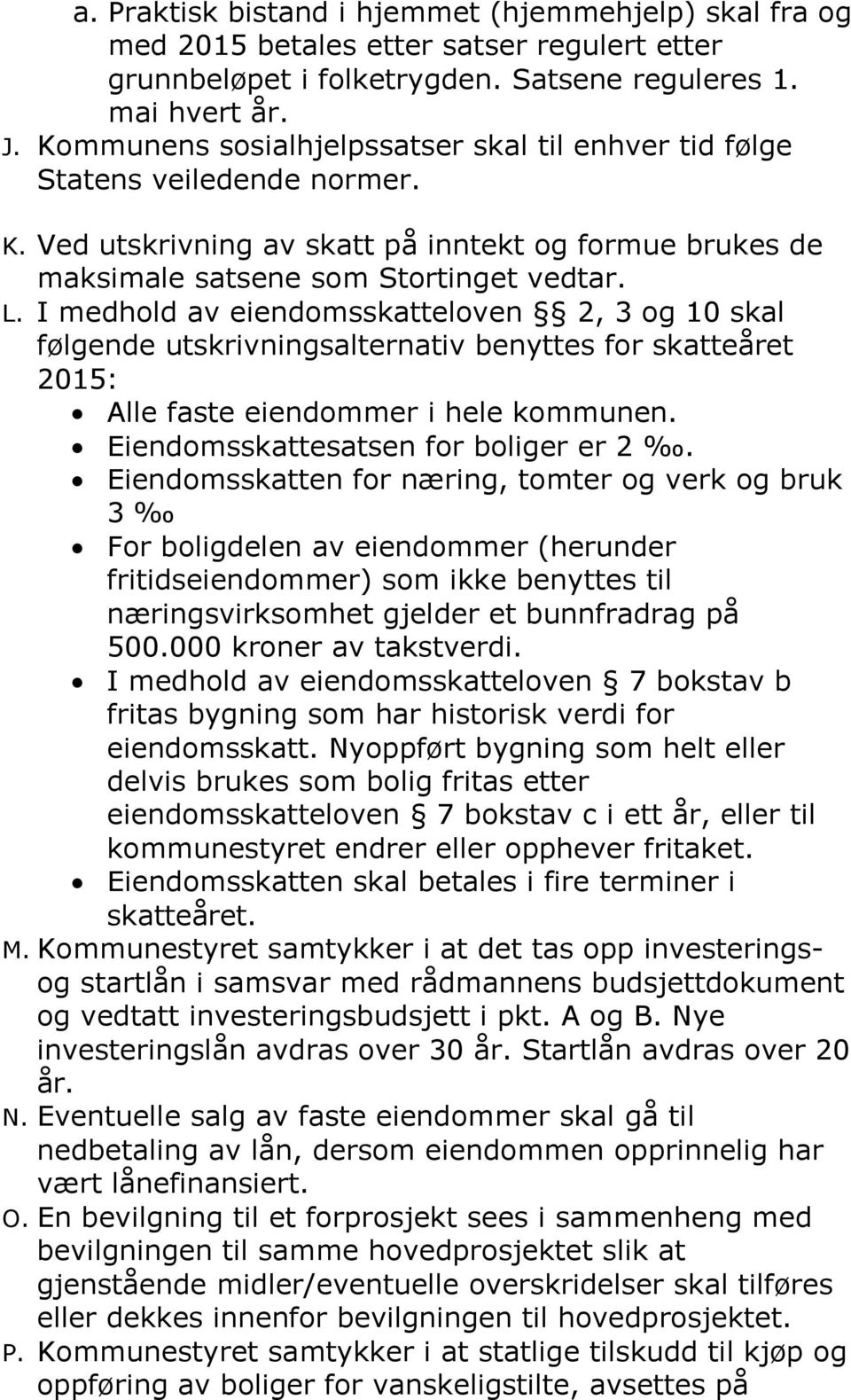 I medhold av eiendomsskatteloven 2, 3 og 10 skal følgende utskrivningsalternativ benyttes for skatteåret 2015: Alle faste eiendommer i hele kommunen. Eiendomsskattesatsen for boliger er 2.