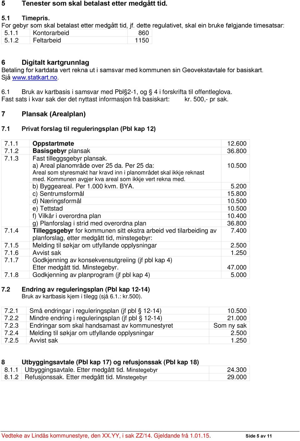 7 Plansak (Arealplan) 7.1 Privat forslag til reguleringsplan (Pbl kap 12) 7.1.1 Oppstartmøte 12.600 7.1.2 Basisgebyr plansak 36.800 7.1.3 Fast tilleggsgebyr plansak. a) Areal planområde over 25 da.