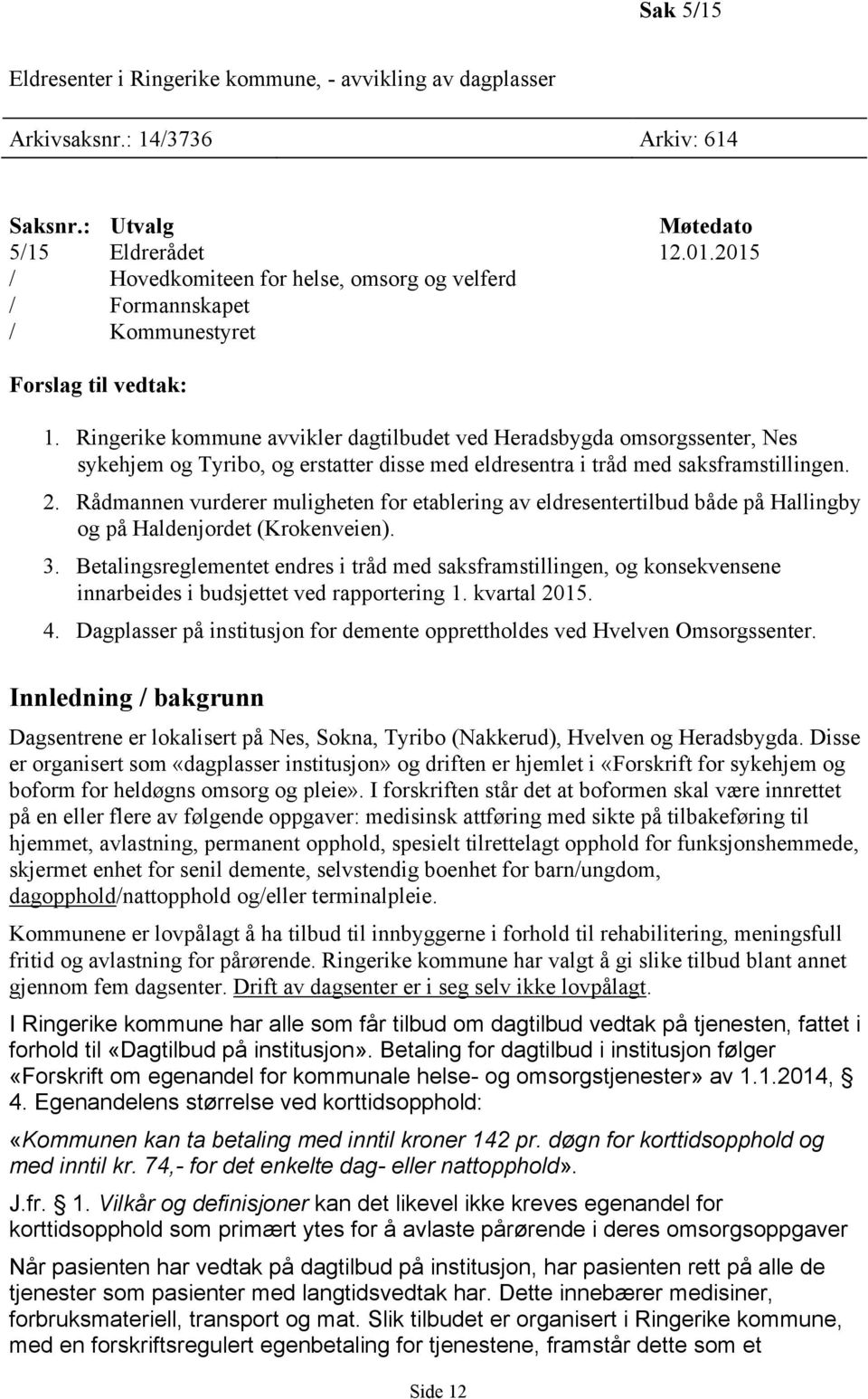 Ringerike kommune avvikler dagtilbudet ved Heradsbygda omsorgssenter, Nes sykehjem og Tyribo, og erstatter disse med eldresentra i tråd med saksframstillingen. 2.