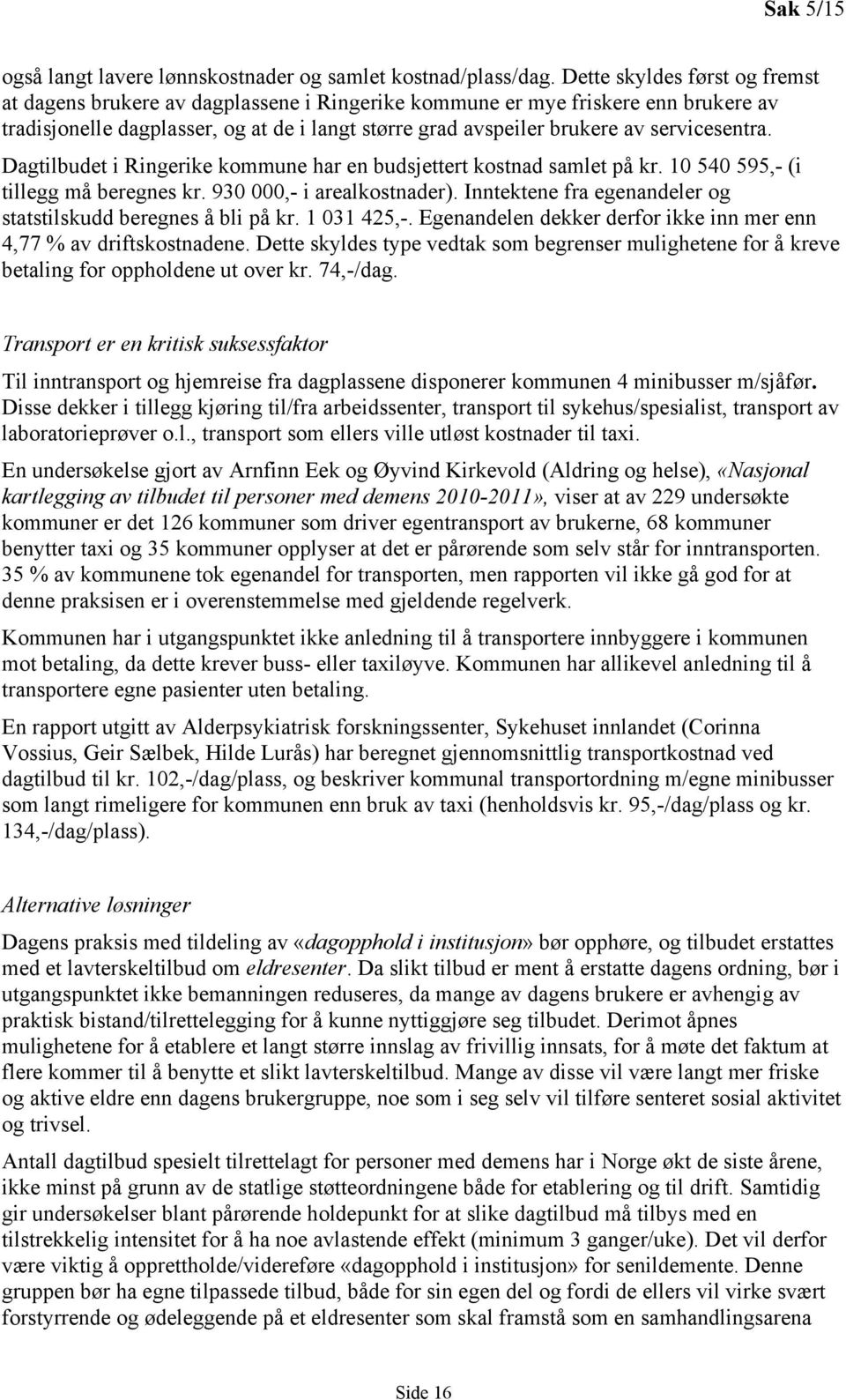 servicesentra. Dagtilbudet i Ringerike kommune har en budsjettert kostnad samlet på kr. 10 540 595,- (i tillegg må beregnes kr. 930 000,- i arealkostnader).