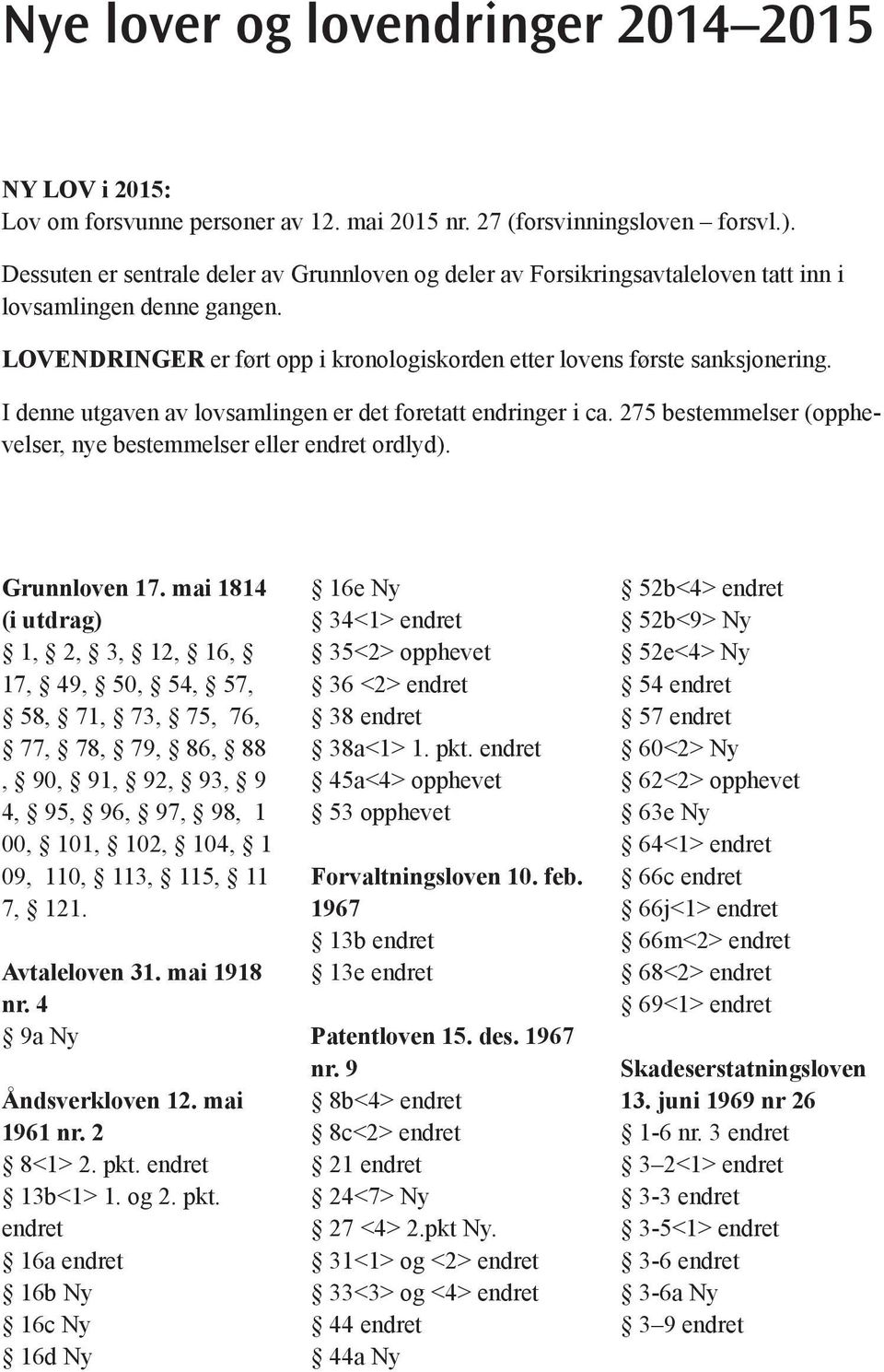 I denne utgaven av lovsamlingen er det foretatt endringer i ca. 275 bestemmelser (opphevelser, nye bestemmelser eller endret ordlyd). Grunnloven 17.