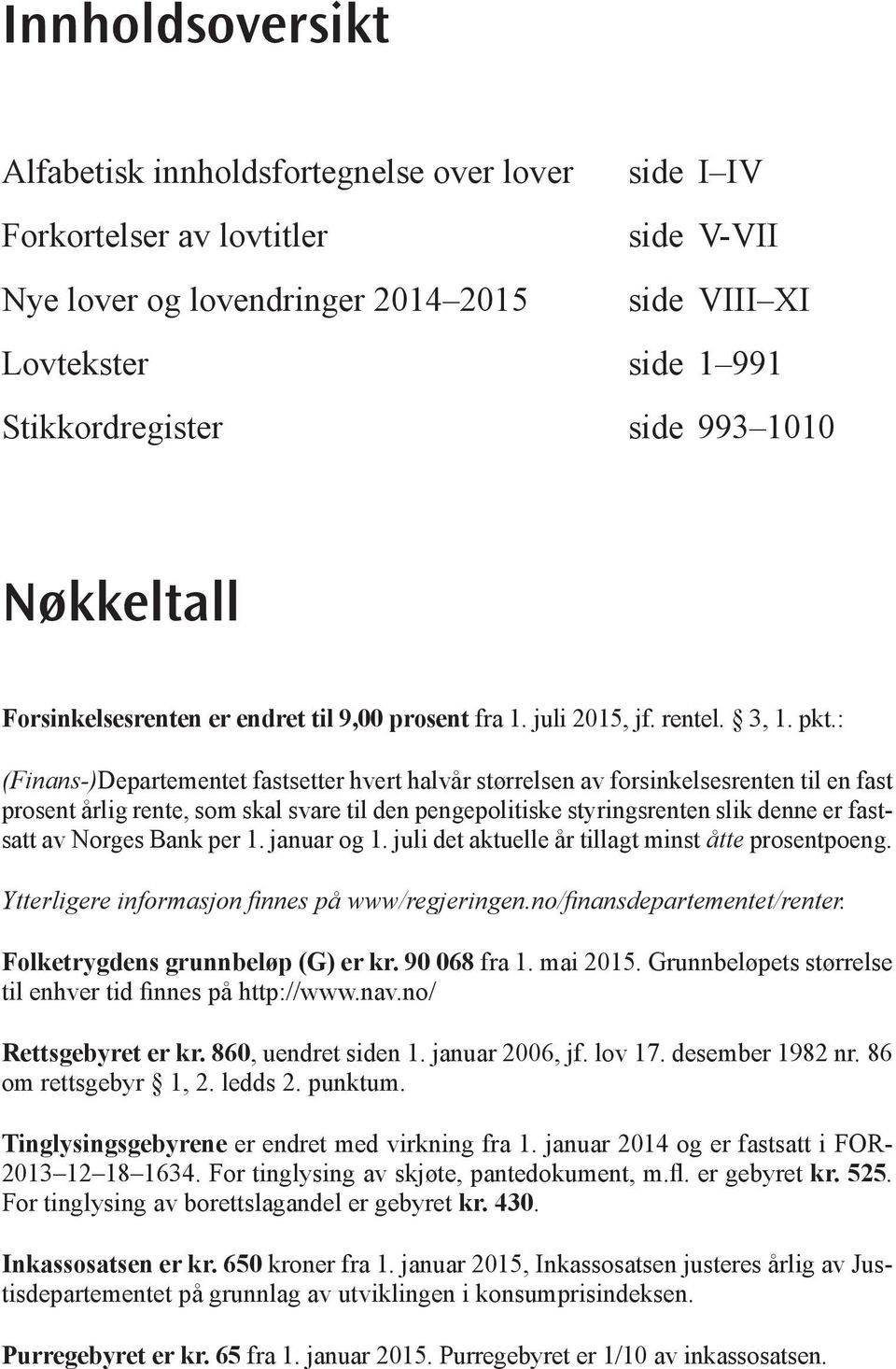 : (Finans-)Departementet fastsetter hvert halvår størrelsen av forsinkelsesrenten til en fast prosent årlig rente, som skal svare til den pengepolitiske styringsrenten slik denne er fastsatt av