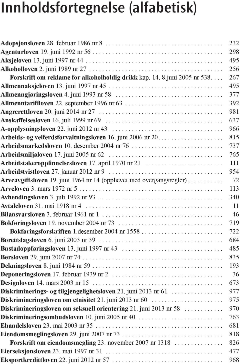 september 1996 nr 63... 392 Angrerettloven 20. juni 2014 nr 27... 981 Anskaffelsesloven 16. juli 1999 nr 69... 637 A-opplysningsloven 22. juni 2012 nr 43... 966 Arbeids- og velferdsforvaltningsloven 16.