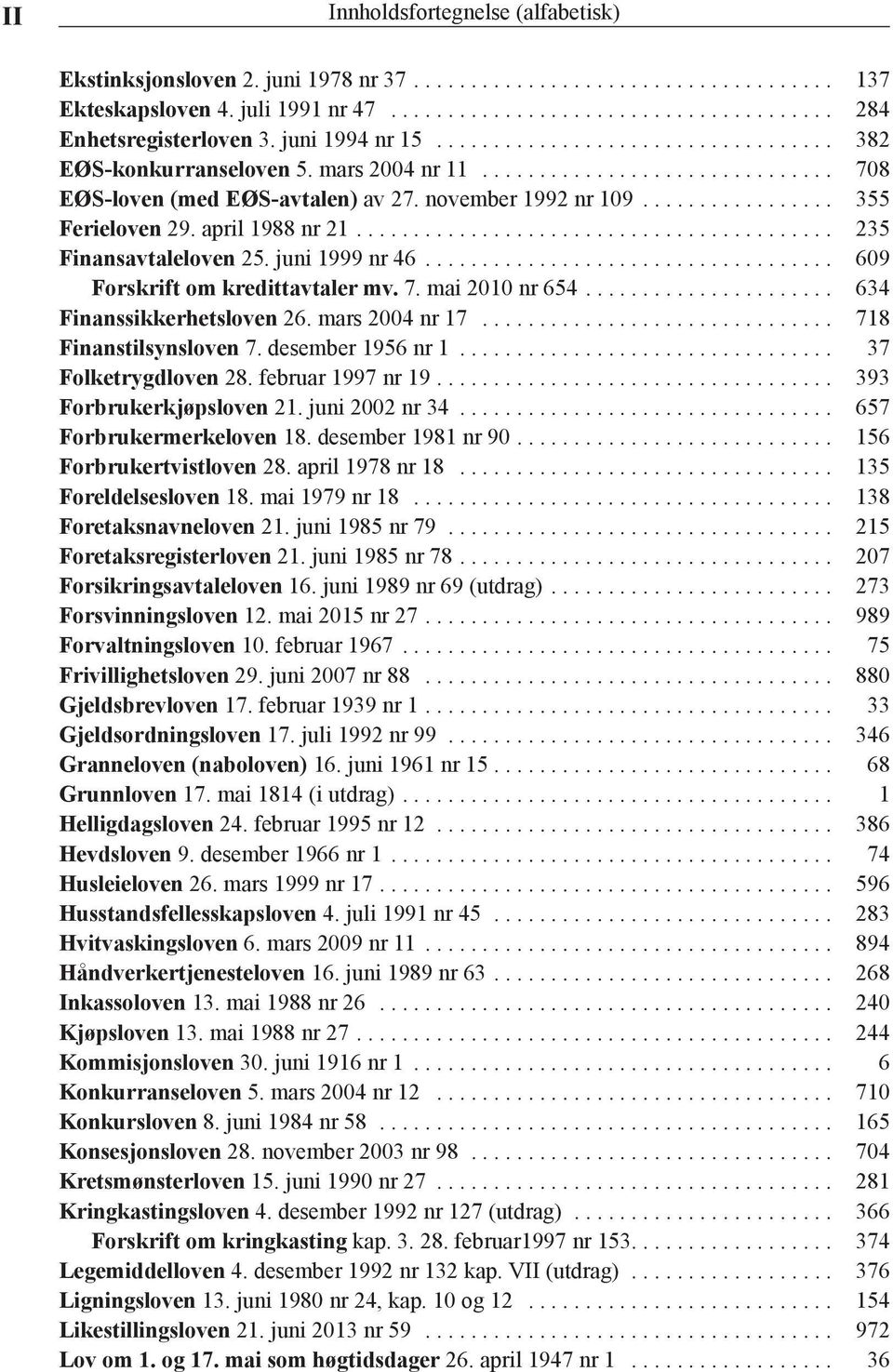 7. mai 2010 nr 654... 634 Finanssikkerhetsloven 26. mars 2004 nr 17... 718 Finanstilsynsloven 7. desember 1956 nr 1... 37 Folketrygdloven 28. februar 1997 nr 19.... 393 Forbrukerkjøpsloven 21.