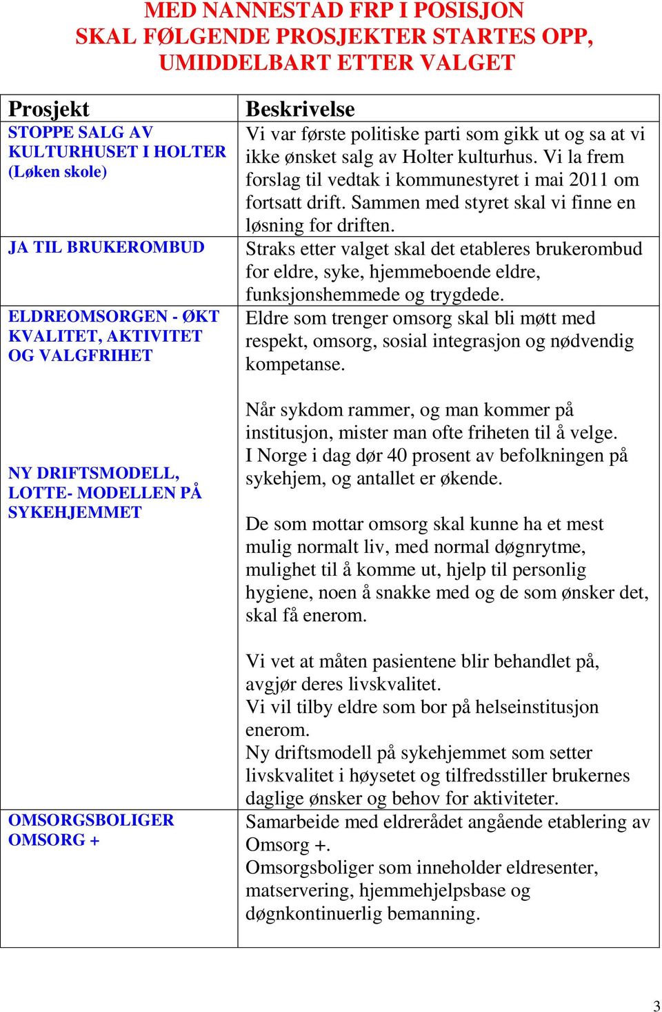 Vi la frem forslag til vedtak i kommunestyret i mai 2011 om fortsatt drift. Sammen med styret skal vi finne en løsning for driften.