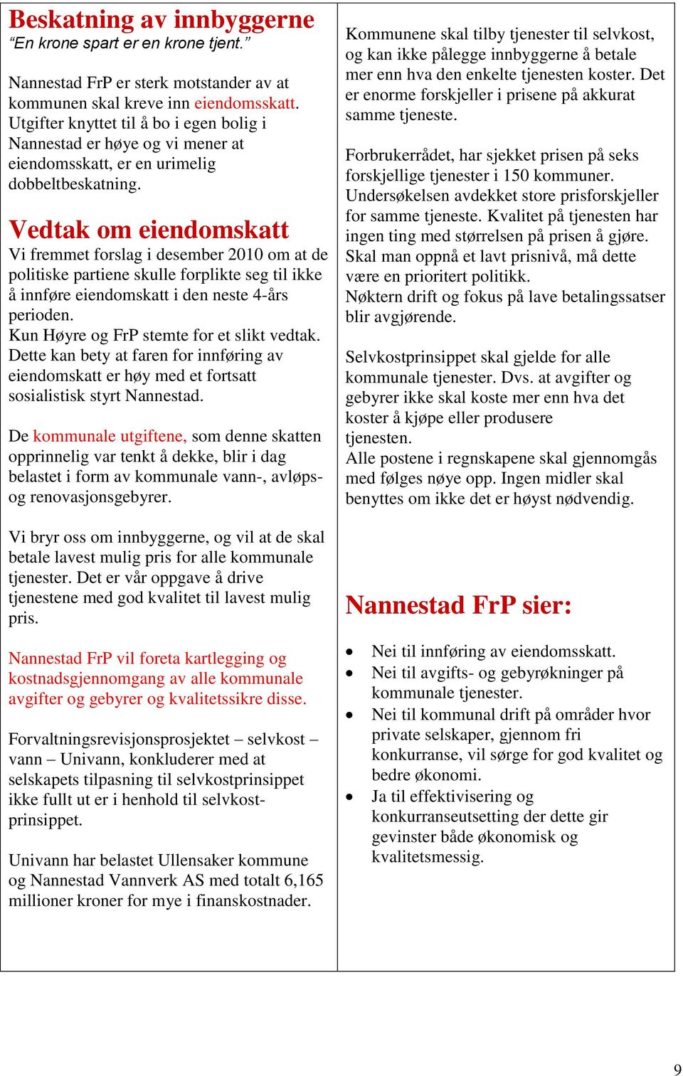 Vedtak om eiendomskatt Vi fremmet forslag i desember 2010 om at de politiske partiene skulle forplikte seg til ikke å innføre eiendomskatt i den neste 4-års perioden.