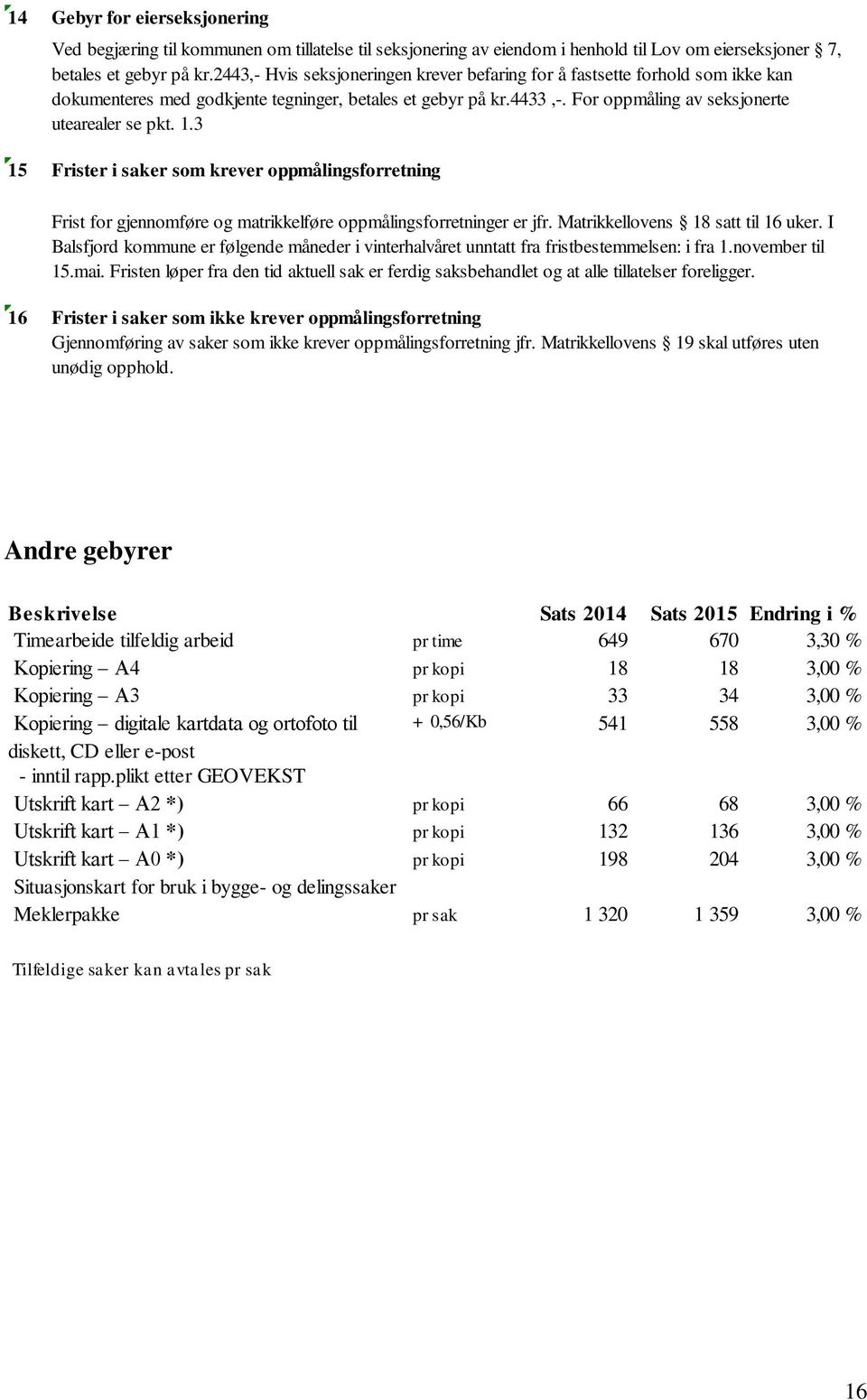 3 15 Frister i saker som krever oppmålingsforretning Frist for gjennomføre og matrikkelføre oppmålingsforretninger er jfr. Matrikkellovens 18 satt til 16 uker.