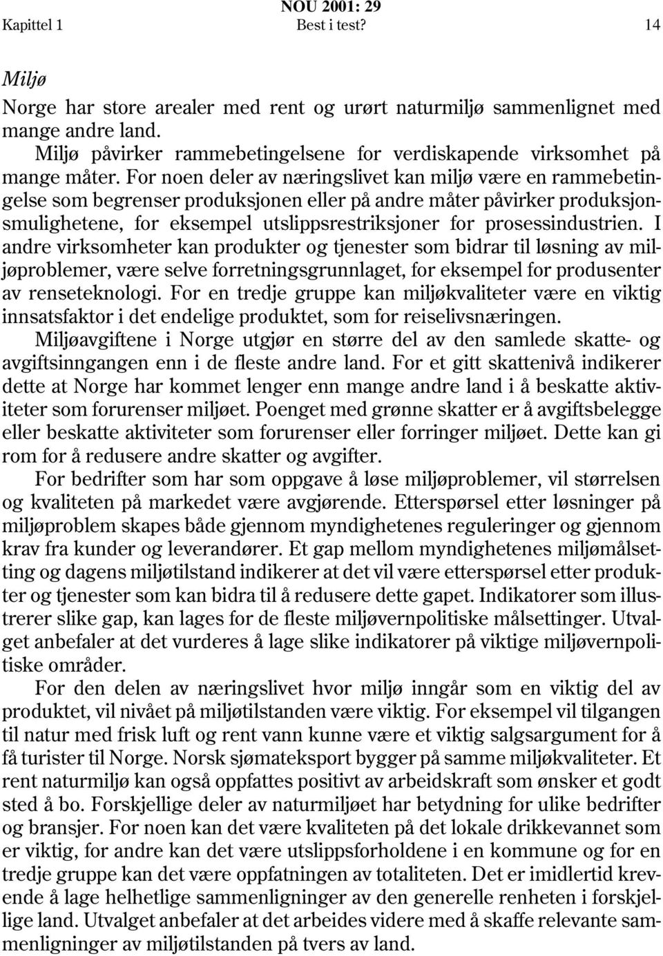 prosessindustrien. I andre virksomheter kan produkter og tjenester som bidrar til løsning av miljøproblemer, være selve forretningsgrunnlaget, for eksempel for produsenter av renseteknologi.