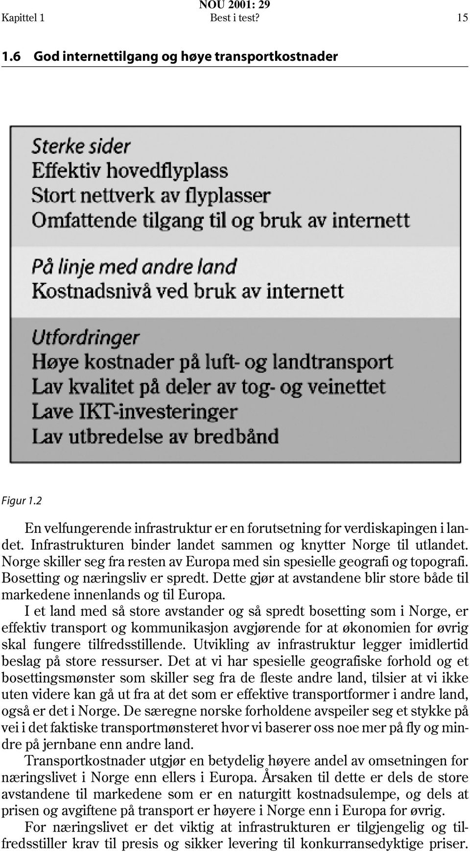 Dette gjør at avstandene blir store både til markedene innenlands og til Europa.