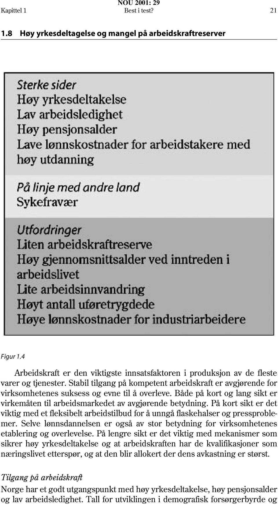 På kort sikt er det viktig med et fleksibelt arbeidstilbud for å unngå flaskehalser og pressproblemer. Selve lønnsdannelsen er også av stor betydning for virksomhetenes etablering og overlevelse.