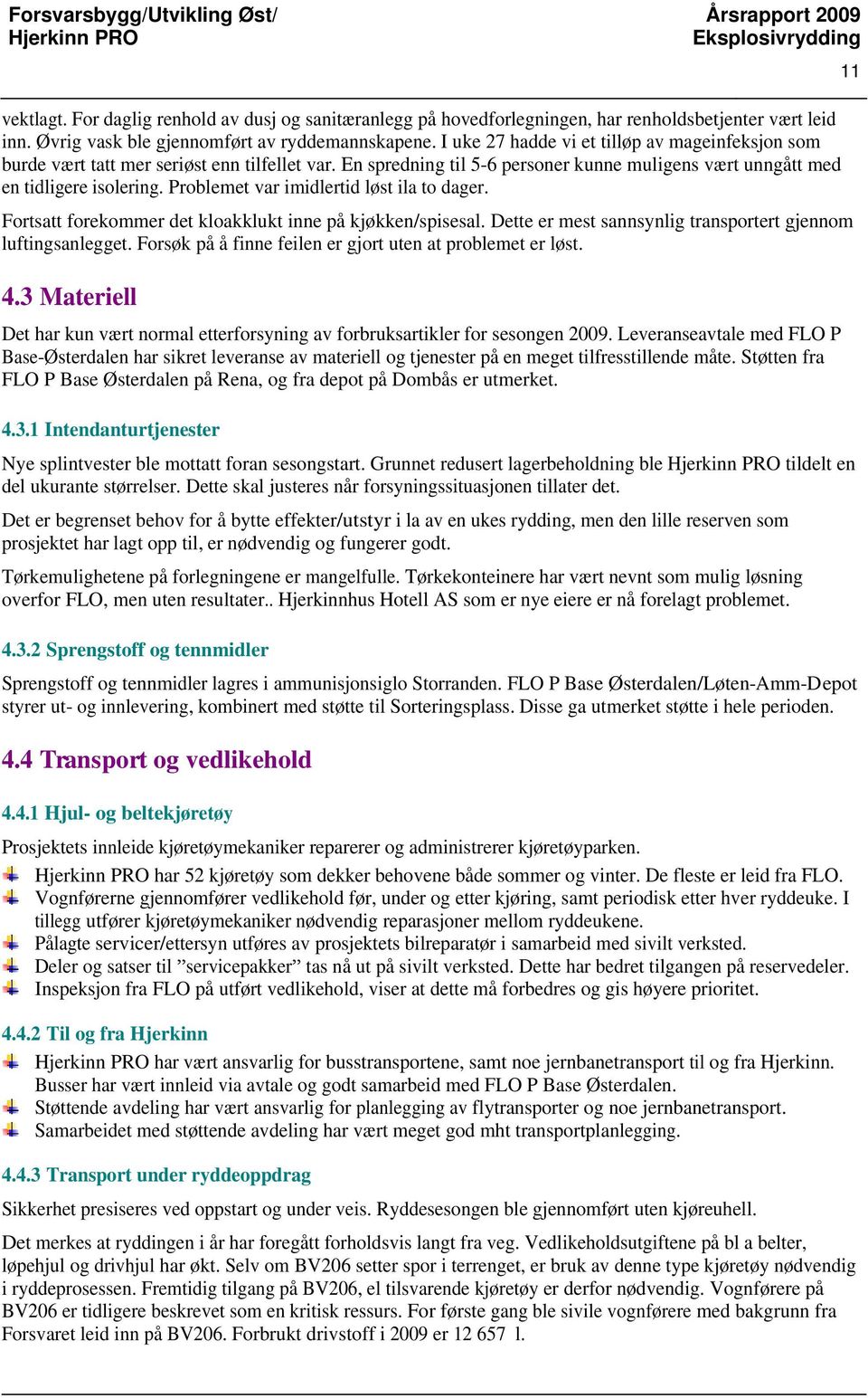 Problemet var imidlertid løst ila to dager. Fortsatt forekommer det kloakklukt inne på kjøkken/spisesal. Dette er mest sannsynlig transportert gjennom luftingsanlegget.