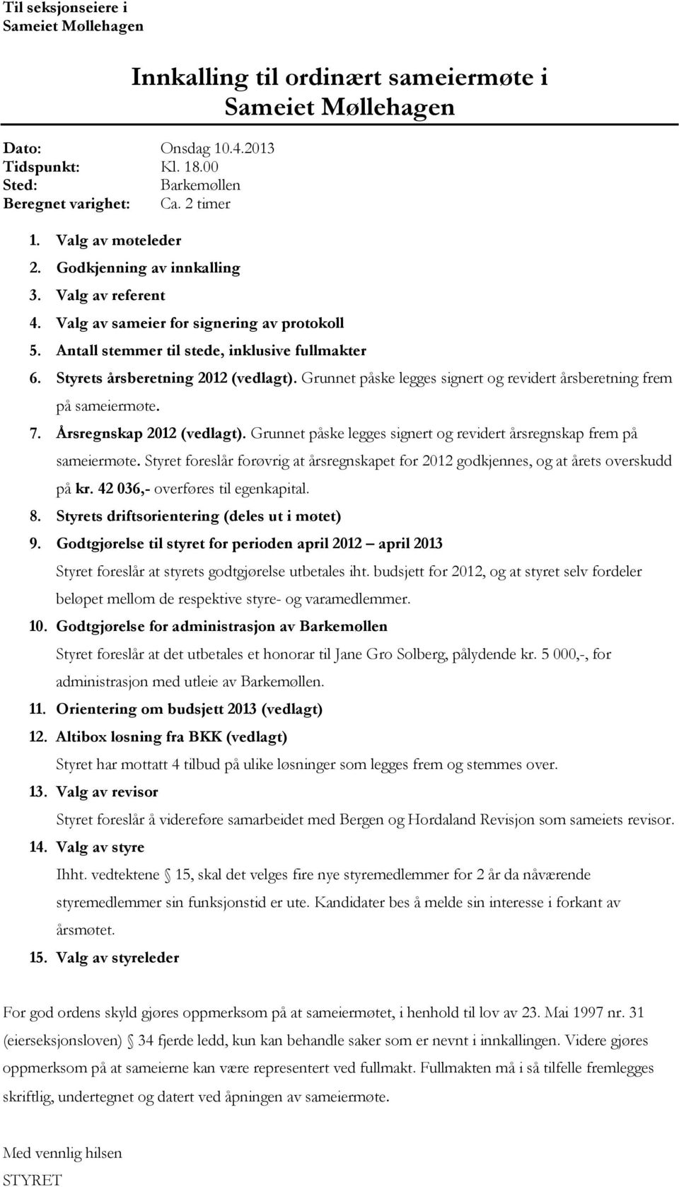 Styrets årsberetning 2012 (vedlagt). Grunnet påske legges signert og revidert årsberetning frem på sameiermøte. 7. Årsregnskap 2012 (vedlagt).