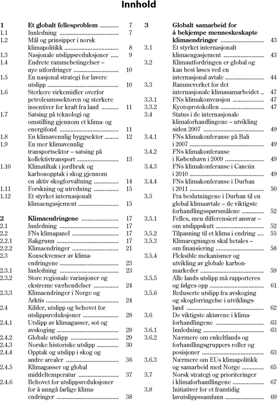 7 Satsing på teknologi og omstilling gjennom et klima- og energifond... 11 1.8 En klimavennlig byggsektor... 12 1.9 En mer klimavennlig transportsektor satsing på kollektivtransport... 13 1.