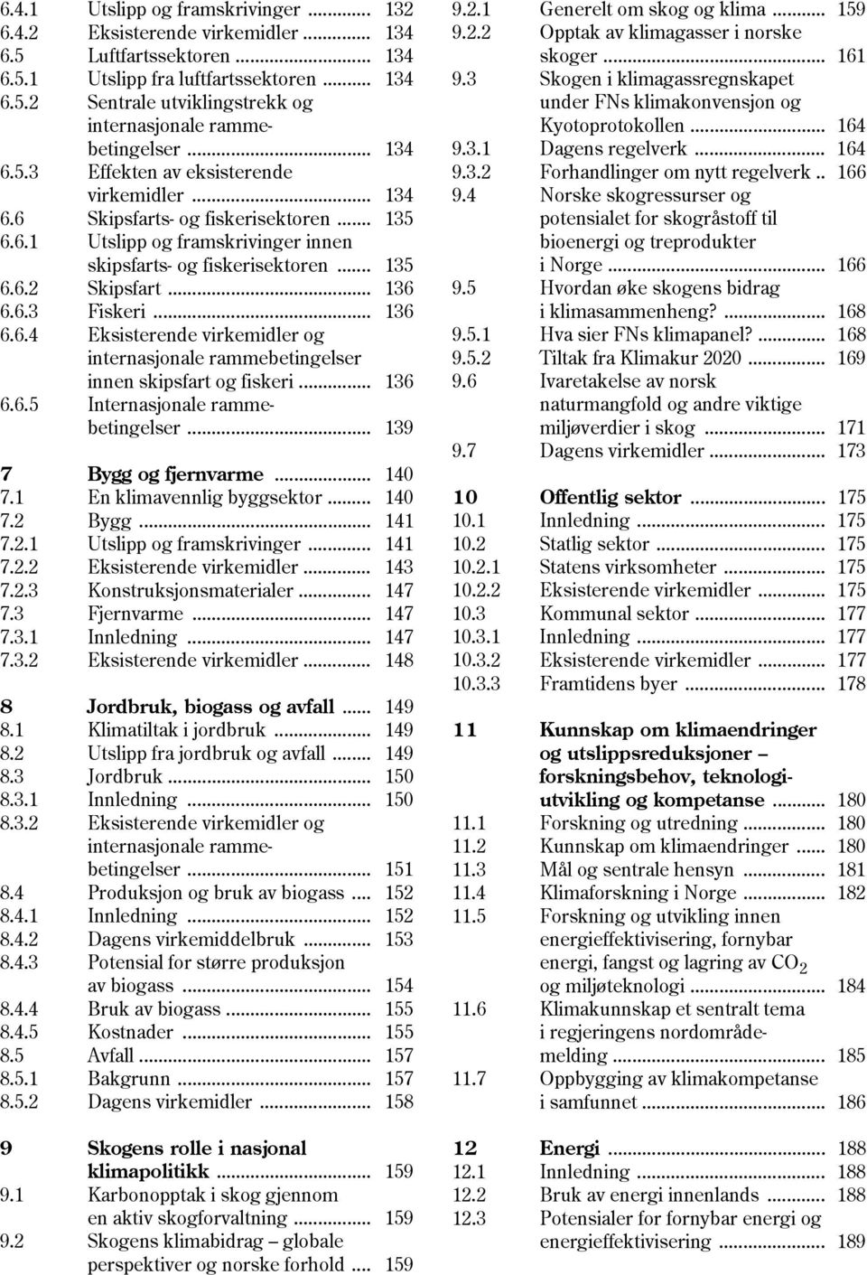 6.3 Fiskeri... 136 6.6.4 Eksisterende virkemidler og internasjonale rammebetingelser innen skipsfart og fiskeri... 136 6.6.5 Internasjonale ramme- betingelser... 139 7 Bygg og fjernvarme... 140 7.