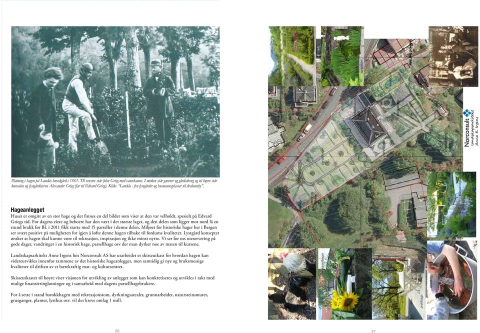 Hageanlegget Huset er omgitt av en stor hage og det finnes en del bilder som viser at den var velholdt, spesielt på Edvard Griegs tid.