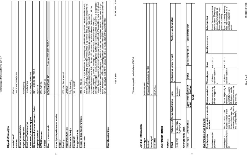 adresse på eier BERGEN KOMMUNE Postboks 7700 5020 BERGEN Annen bygningseier enn grunneier Byggeår Datering 1600 tallet, fjerde kvartal Opprinnelig funksjon Landbruk Nåværende funksjon Bolig,