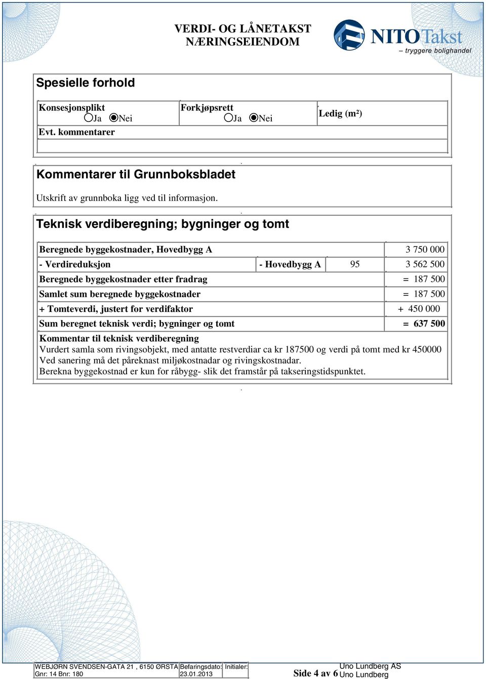 187 500 + Tomteverdi, justert for verdifaktor + 450 000 Sum beregnet teknisk verdi; bygninger og tomt = 637 500 Kommentar til teknisk verdiberegning Vurdert samla som rivingsobjekt, med antatte