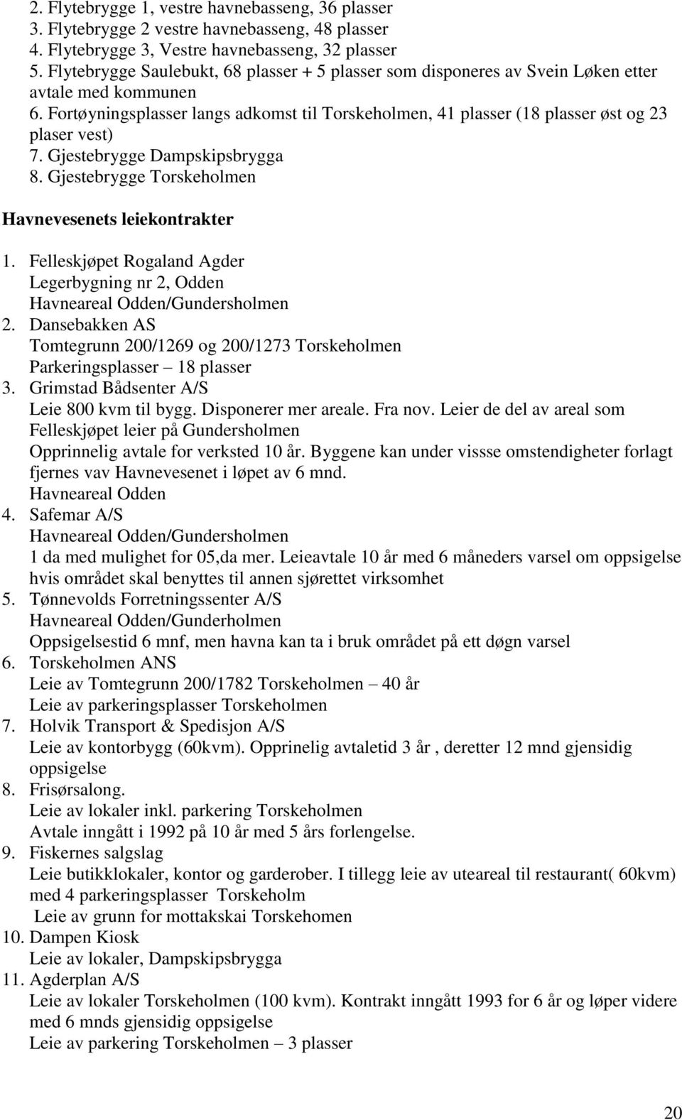 Fortøyningsplasser langs adkomst til Torskeholmen, 41 plasser (18 plasser øst og 23 plaser vest) 7. Gjestebrygge Dampskipsbrygga 8. Gjestebrygge Torskeholmen Havnevesenets leiekontrakter 1.