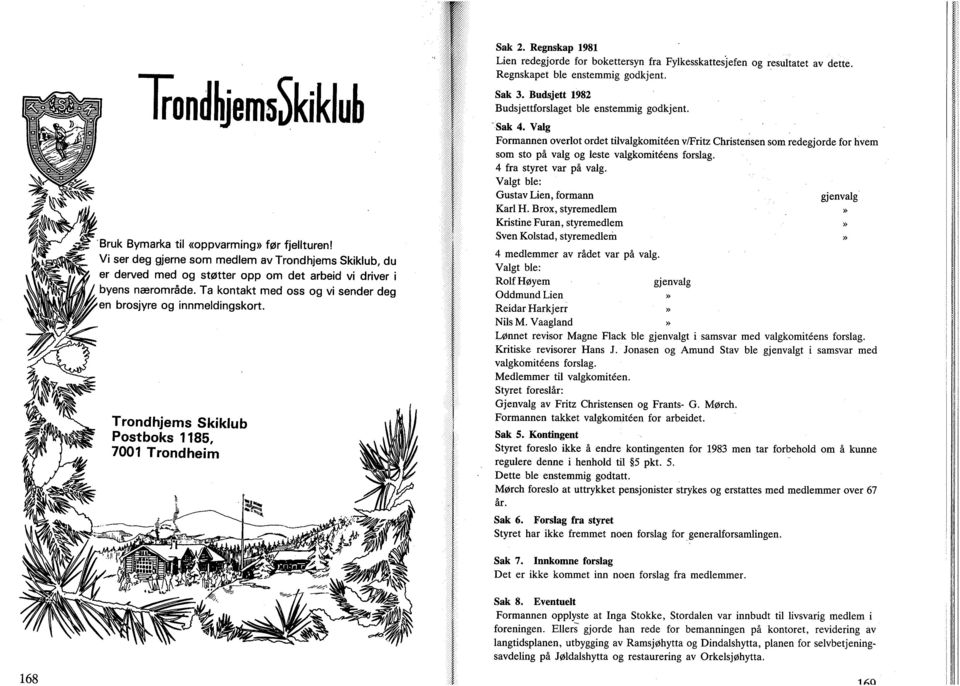 Budsjett 1982 Budsjettfrslaget ble enstemmig gdkjent. Sak 4. Valg Frmannen verlt rdet tilvalgkmitéen v/fritz Christensen sm redegjrde fr hvem sm st på valg g leste valgkmiteens frslag.