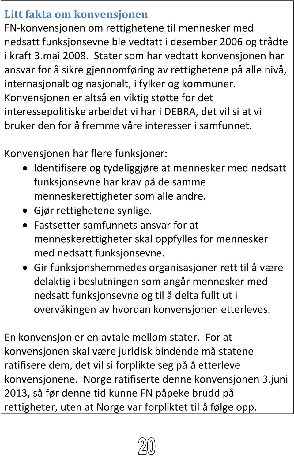 Konvensjonen er altså en viktig støtte for det interessepolitiske arbeidet vi har i DEBRA, det vil si at vi bruker den for å fremme våre interesser i samfunnet.