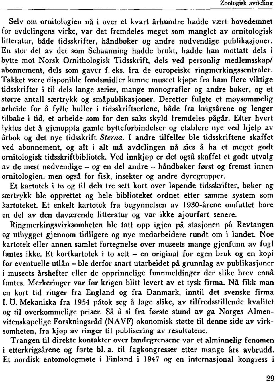 En stor del av det som Schaanning hadde brukt, hadde han mottatt dels i bytte mot Norsk Ornithologisk Tidsskrift, dels ved personlig medlemsskap/ abonnement, dels som gaver f. eks.