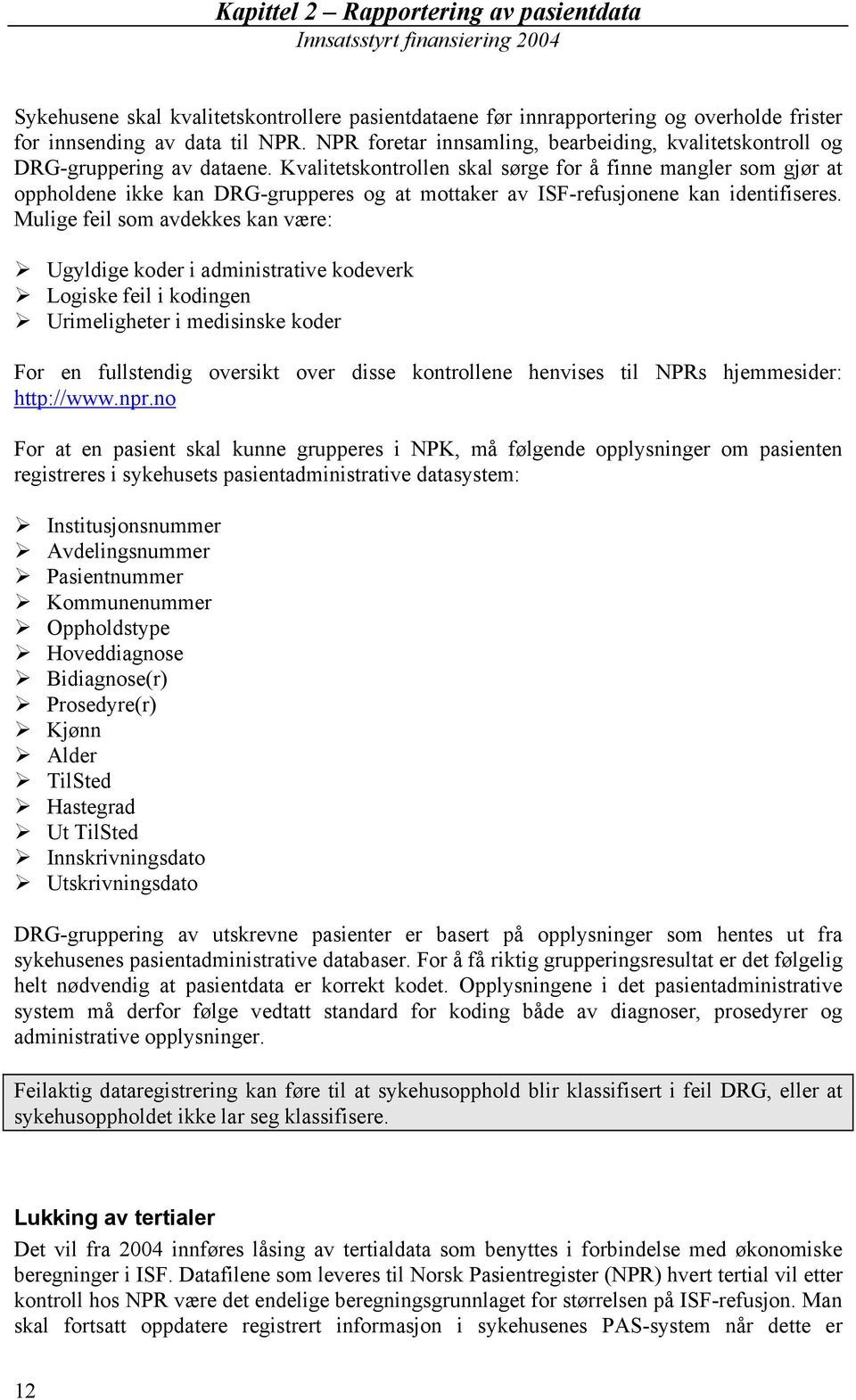 Kvalitetskontrollen skal sørge for å finne mangler som gjør at oppholdene ikke kan DRG-grupperes og at mottaker av ISF-ene kan identifiseres.