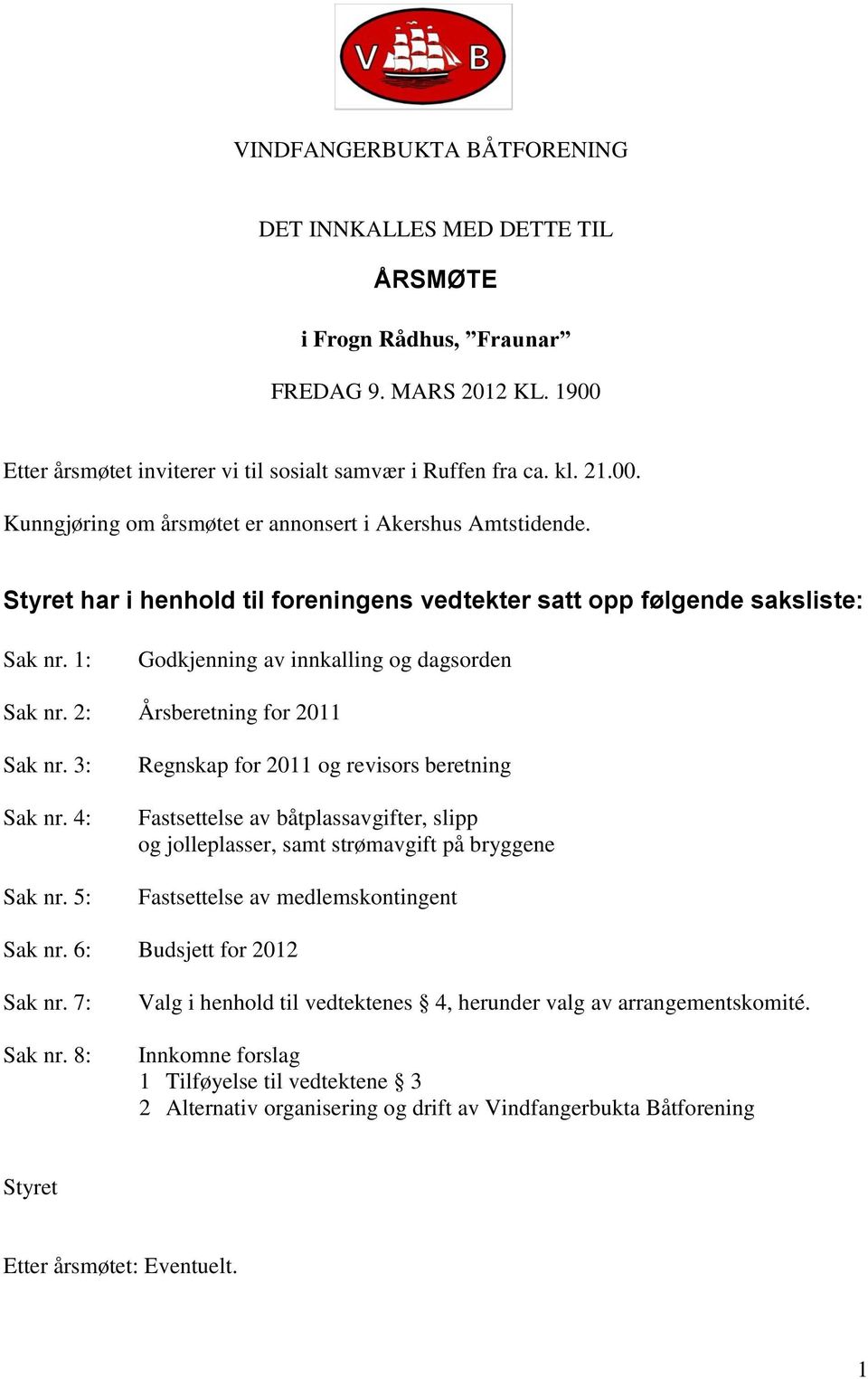 5: Regnskap for 2011 og revisors beretning Fastsettelse av båtplassavgifter, slipp og jolleplasser, samt strømavgift på bryggene Fastsettelse av medlemskontingent Sak nr. 6: Budsjett for 2012 Sak nr.