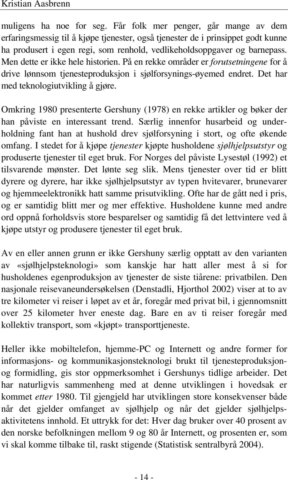 Men dette er ikke hele historien. På en rekke områder er forutsetningene for å drive lønnsom tjenesteproduksjon i sjølforsynings-øyemed endret. Det har med teknologiutvikling å gjøre.